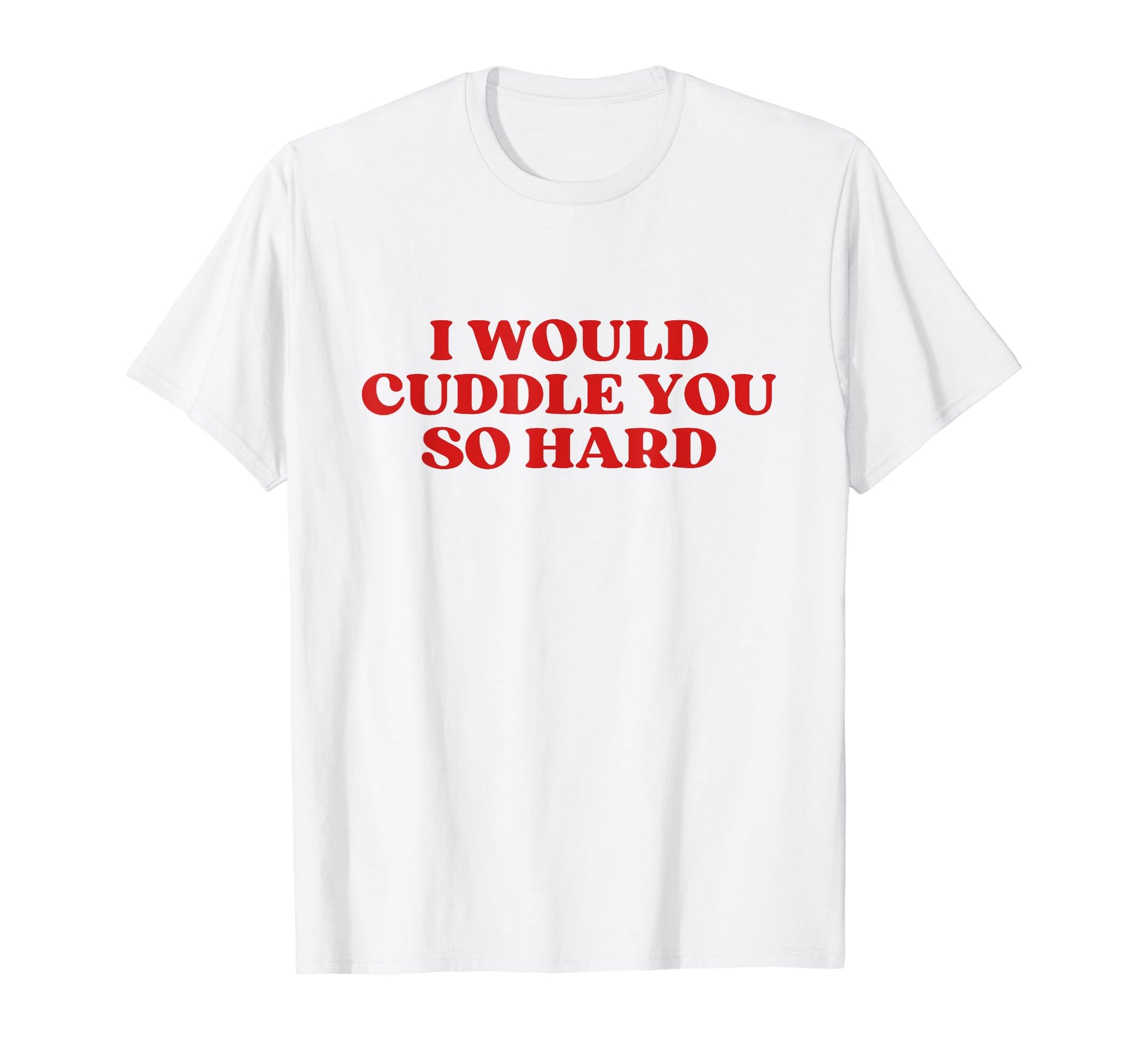 I Would Cuddle You So Hard Y2K Aesthetic T-Shirt - Unique Graphic Unisex - T-Shirt, Sweatshirt, Hoodie