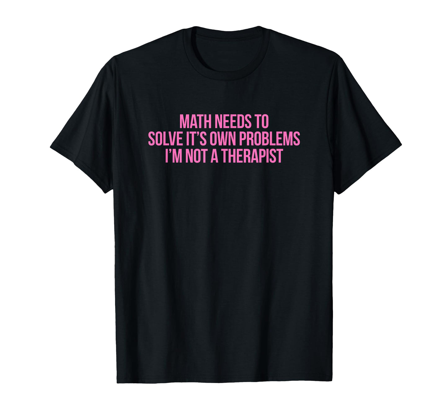 Math Needs To Solve Its Own Problems T-Shirt - Custom Art Print Unisex - T-Shirt, Sweatshirt, Hoodie