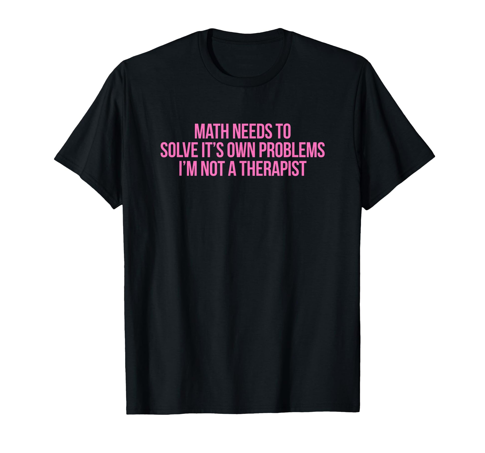 Math Needs To Solve Its Own Problems T-Shirt - Custom Art Print Unisex - T-Shirt, Sweatshirt, Hoodie