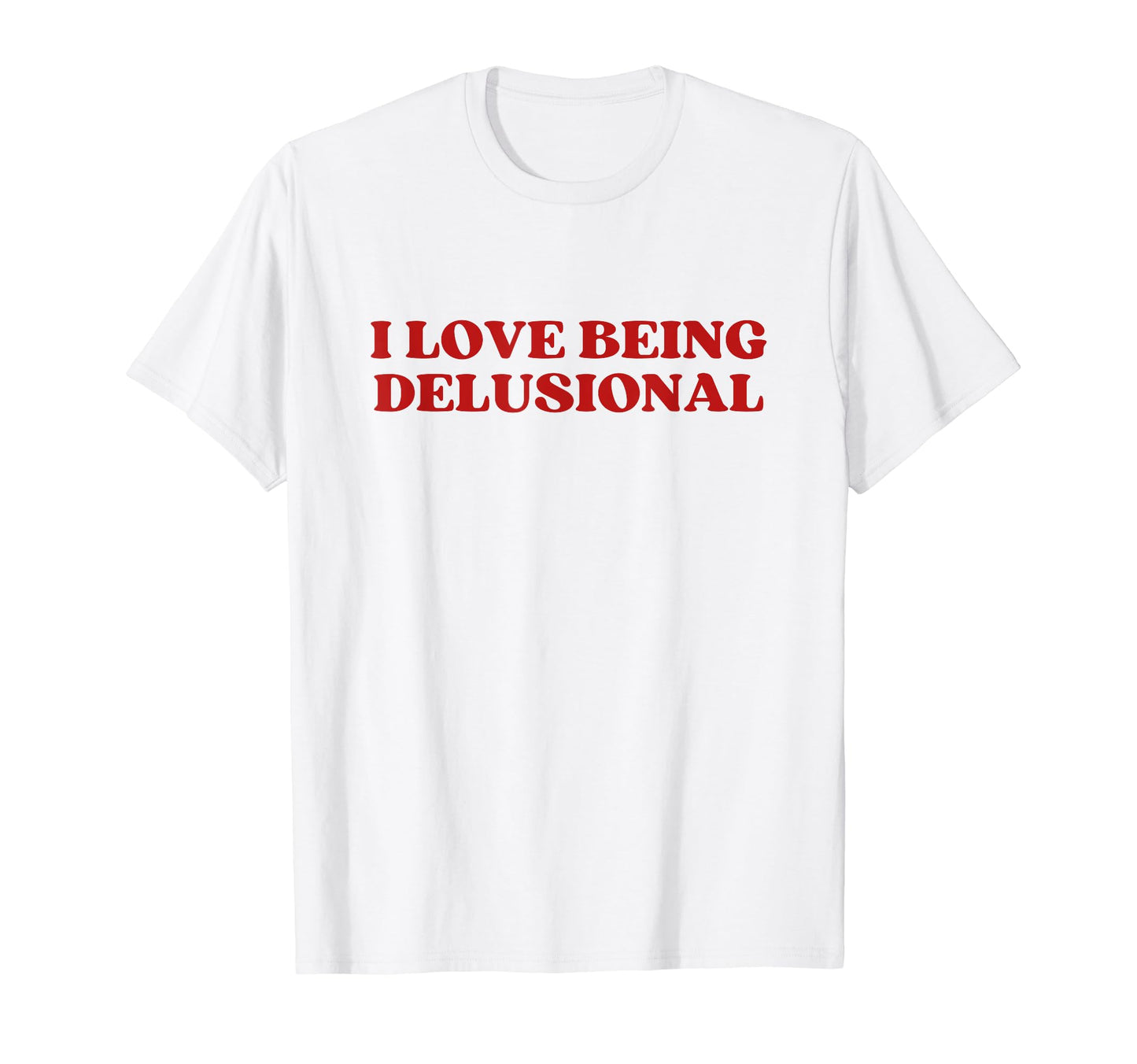 I Love Being Delusional Y2K Aesthetic T-Shirt - Novelty Apparel Unisex - T-Shirt, Sweatshirt, Hoodie