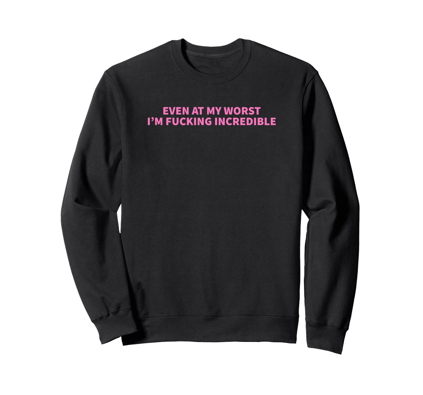 Even My Worst Im Fucking Incredible Sweatshirt - Minimalist Print Unisex - T-Shirt, Sweatshirt, Hoodie