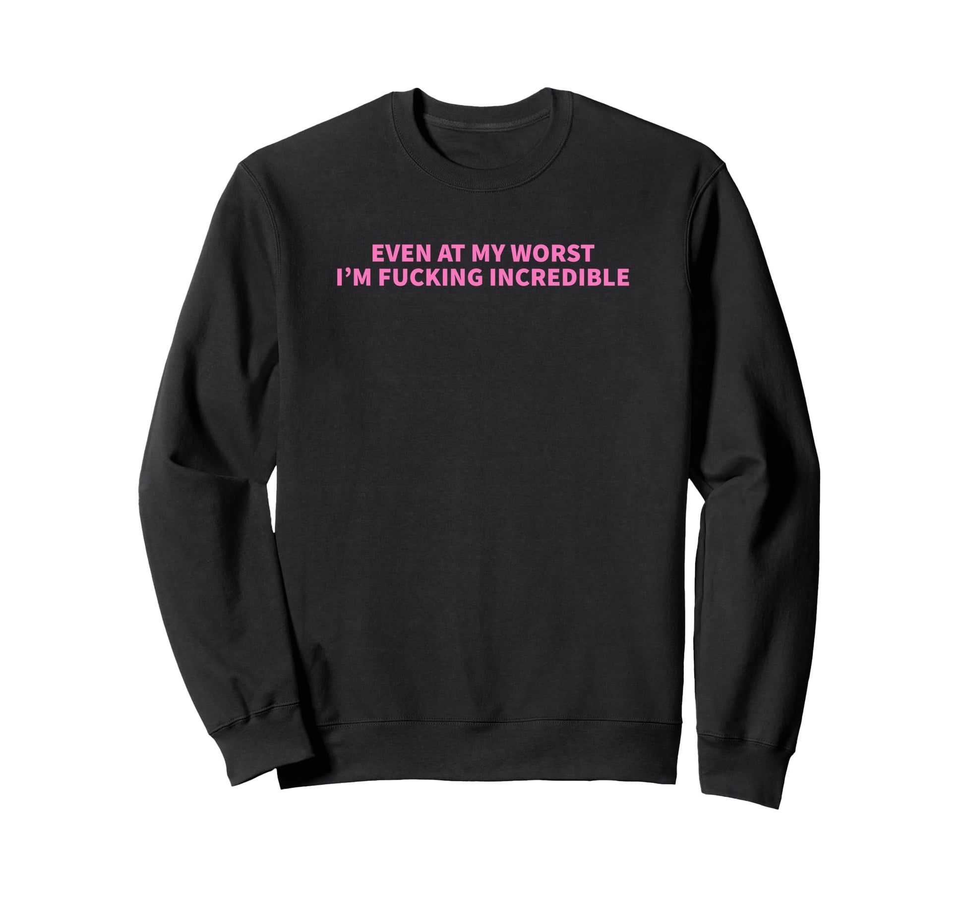 Even My Worst Im Fucking Incredible Sweatshirt - Minimalist Print Unisex - T-Shirt, Sweatshirt, Hoodie