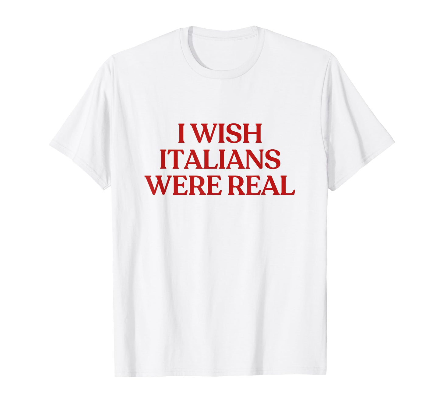 I Wish Italians Were Real Y2K Aesthetic T-Shirt - Graphic Print Men Women - T-Shirt, Sweatshirt, Hoodie