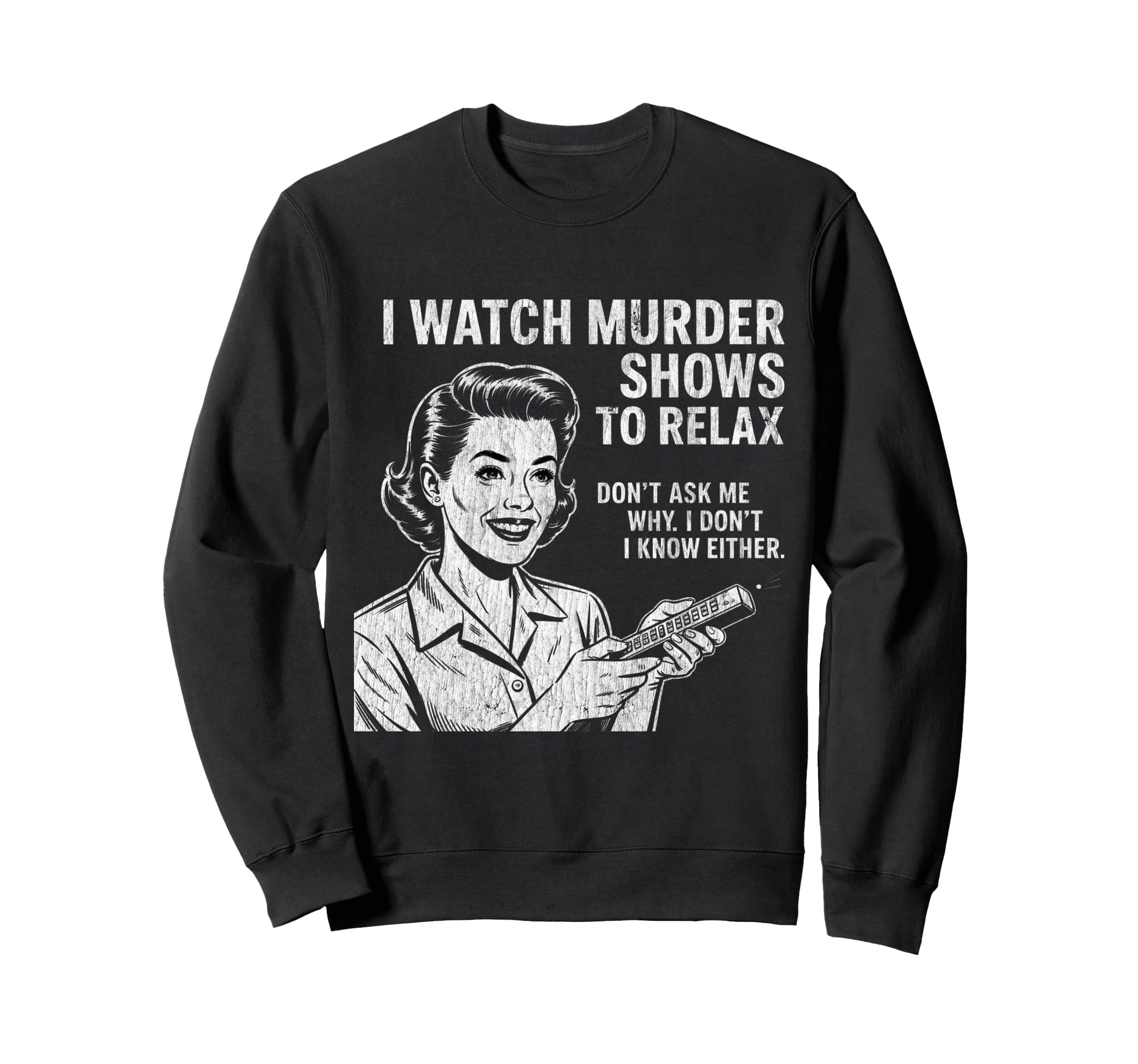 I Watch Murder Shows To Relax Funny Sweatshirt - Unique Graphic Men Women - T-Shirt, Sweatshirt, Hoodie