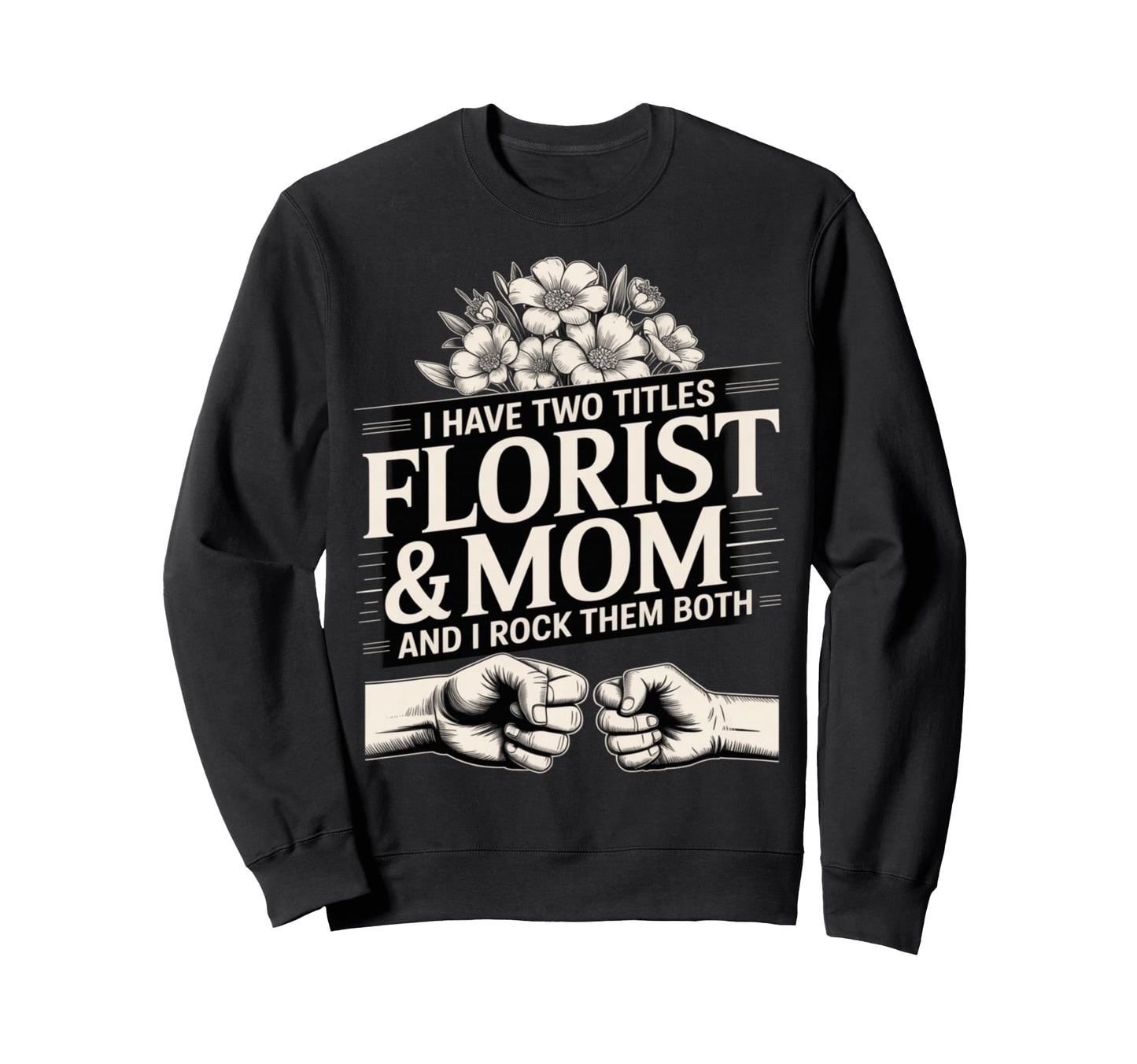 I Have Two Titles Florist And Mom Sweatshirt - Fun Novelty Design Unisex - T-Shirt, Sweatshirt, Hoodie