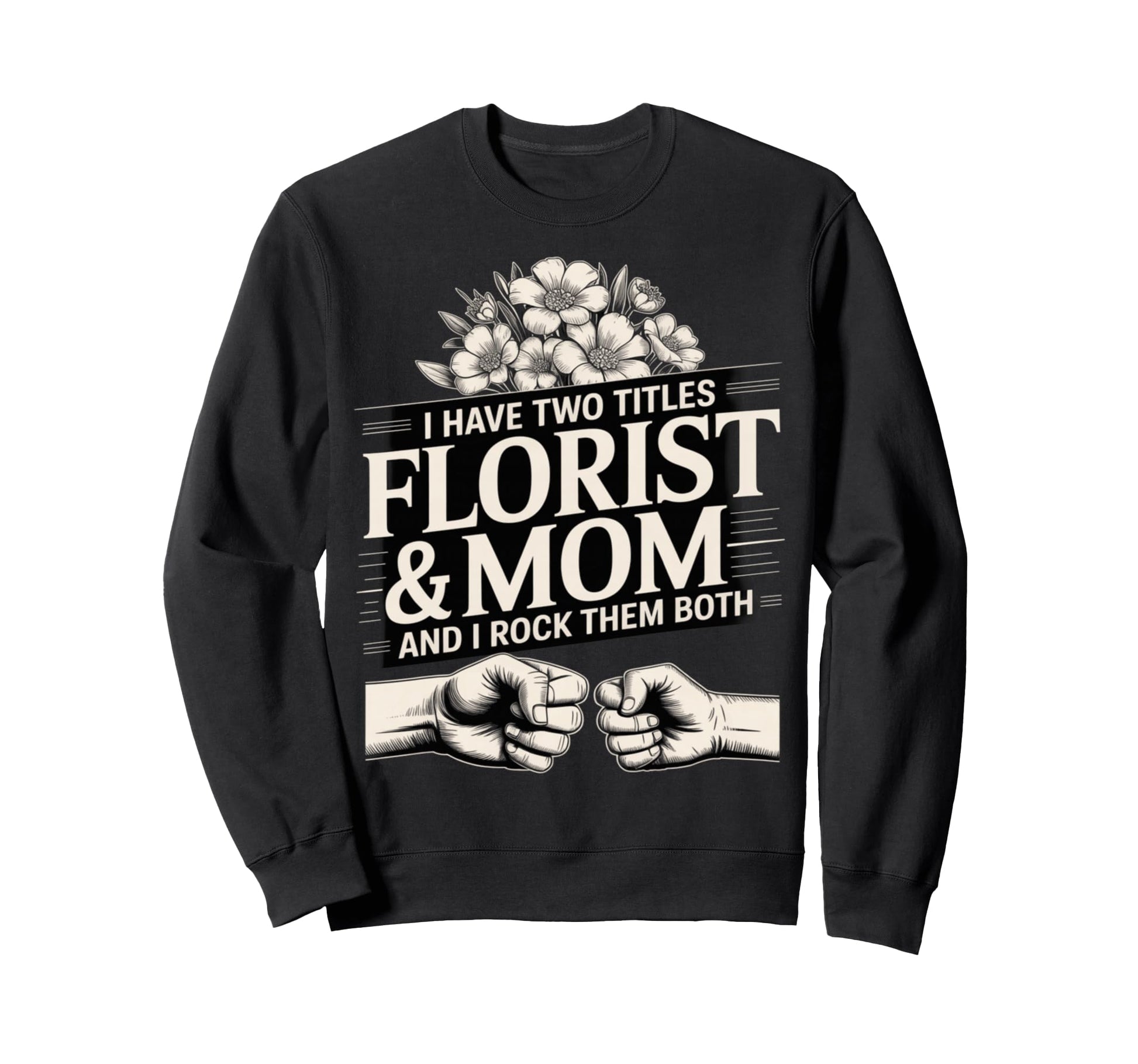 I Have Two Titles Florist And Mom Sweatshirt - Fun Novelty Design Unisex - T-Shirt, Sweatshirt, Hoodie