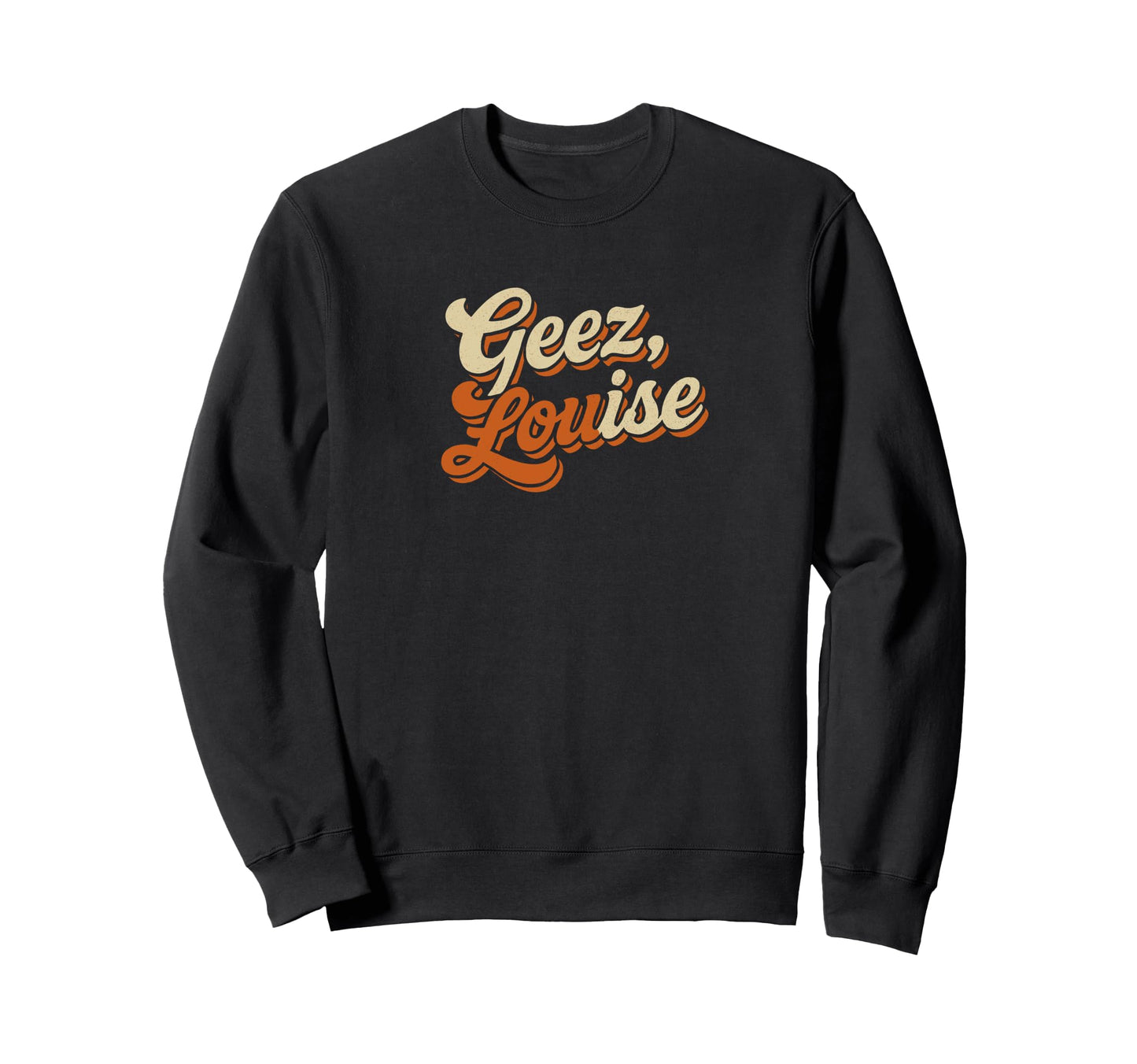 Geez Louise Funny Typography Sweatshirt - Fun Novelty Design Men Women - T-Shirt, Sweatshirt, Hoodie