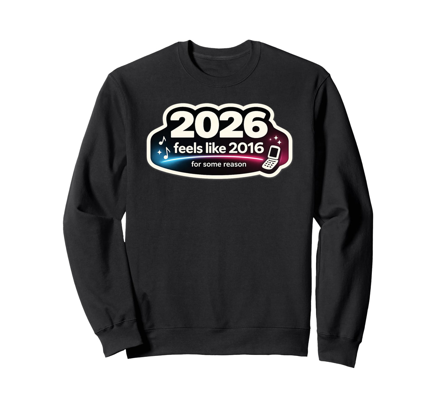2026 Feels Like 2016 Funny Sweatshirt - Casual Everyday Wear Unisex - T-Shirt, Sweatshirt, Hoodie