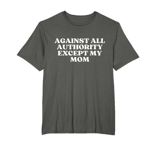 Against All Authority Except My Mom T-Shirt - Streetwear Style for Adults - T-Shirt, Sweatshirt, Hoodie