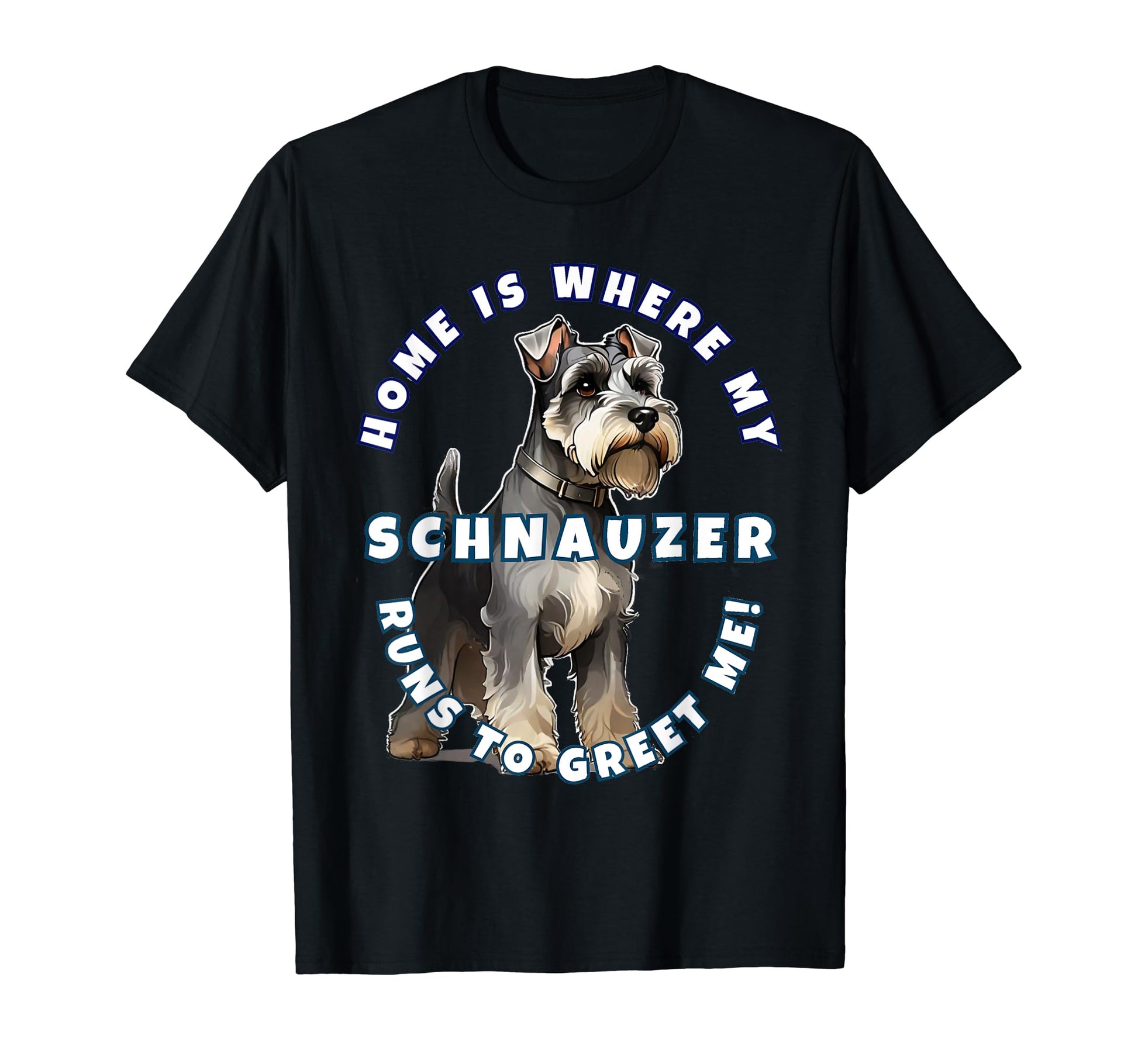 Home Is Where My Schnauzer Runs To T-Shirt - Novelty Apparel for Adults - T-Shirt, Sweatshirt, Hoodie