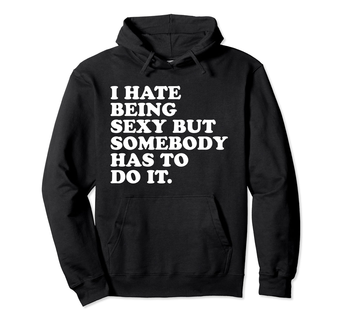 I Hate Being Sexy But Somebody Has To Do Hoodie - Custom Art Print Unisex - T-Shirt, Sweatshirt, Hoodie