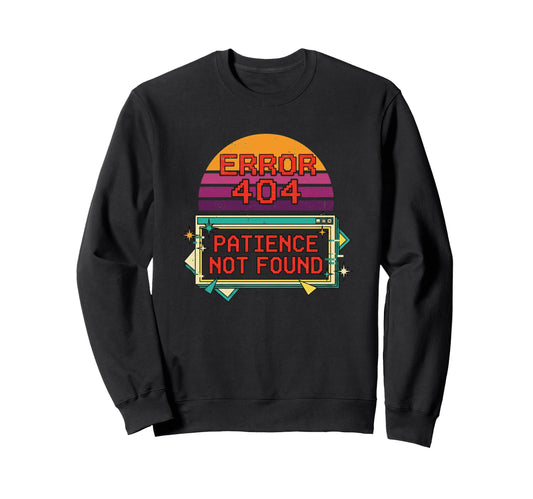 404 Error Patience Not Found Funny Sweatshirt - Novelty Apparel Unisex - T-Shirt, Sweatshirt, Hoodie