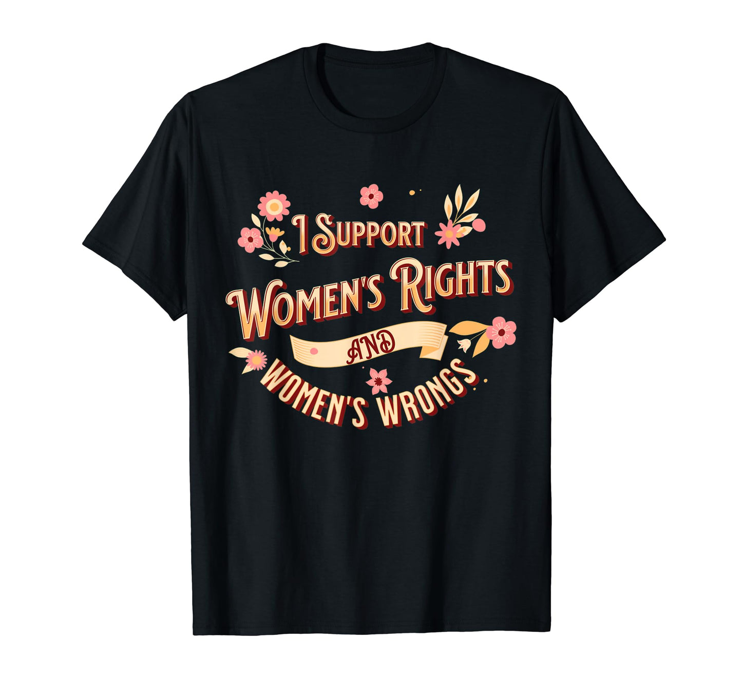 I Support Womens Rights And Wrongs T-Shirt - Novelty Apparel for Adults - T-Shirt, Sweatshirt, Hoodie