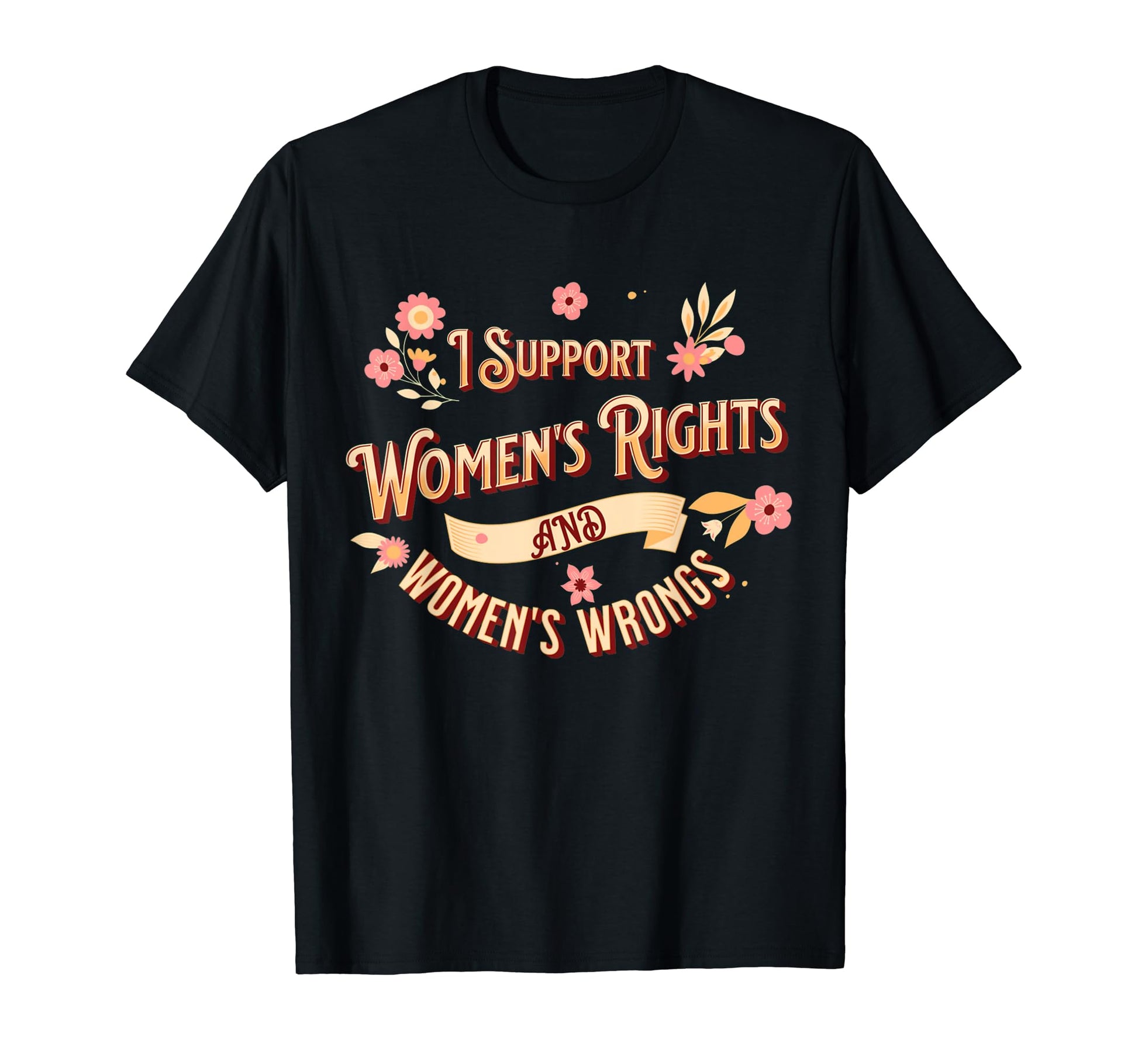 I Support Womens Rights And Wrongs T-Shirt - Novelty Apparel for Adults - T-Shirt, Sweatshirt, Hoodie