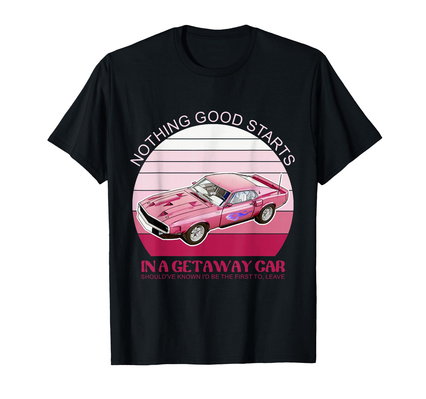 Nothing Good Starts Get Away Car T-Shirt - Casual Everyday Wear Unisex - T-Shirt, Sweatshirt, Hoodie