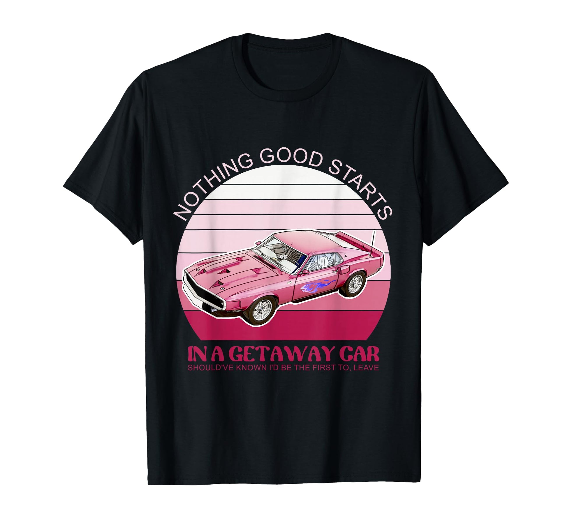 Nothing Good Starts Get Away Car T-Shirt - Casual Everyday Wear Unisex - T-Shirt, Sweatshirt, Hoodie