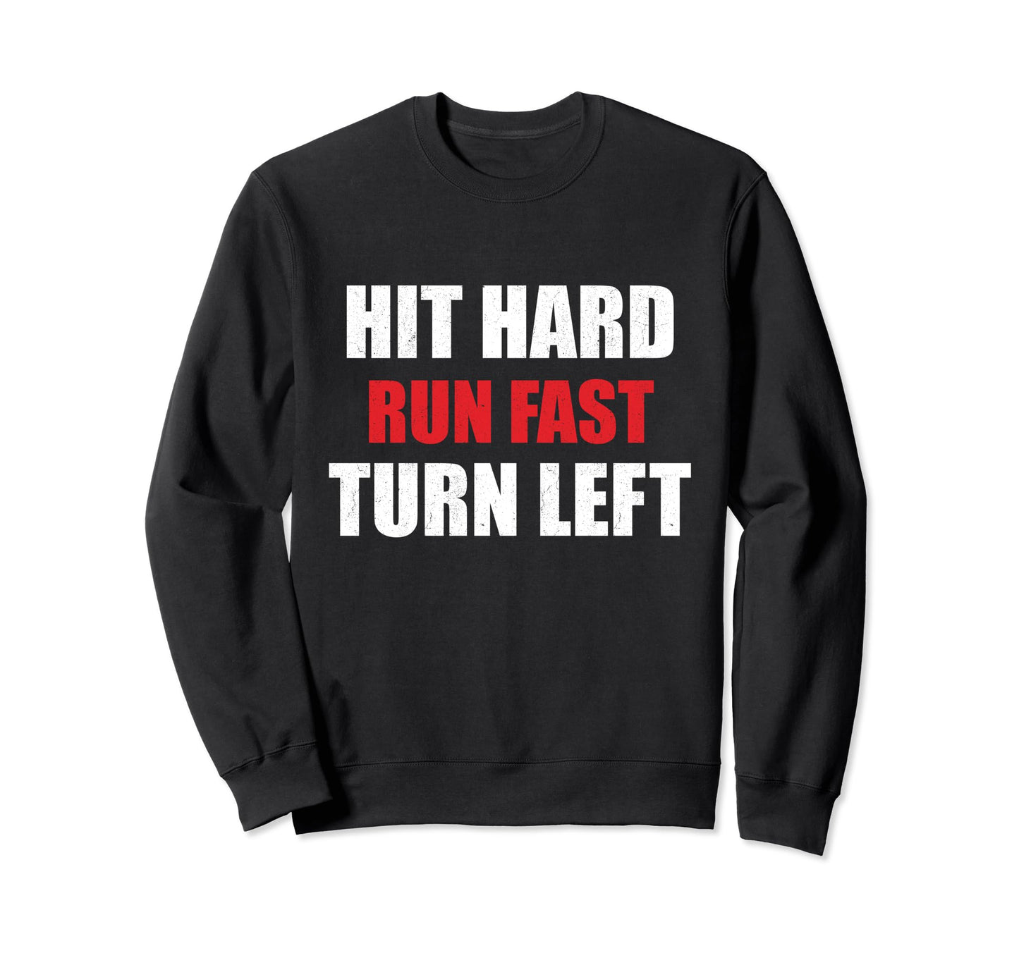 Hit Hard Run Fast Turn Left Funny Sweatshirt - Custom Art Print for Adults - T-Shirt, Sweatshirt, Hoodie