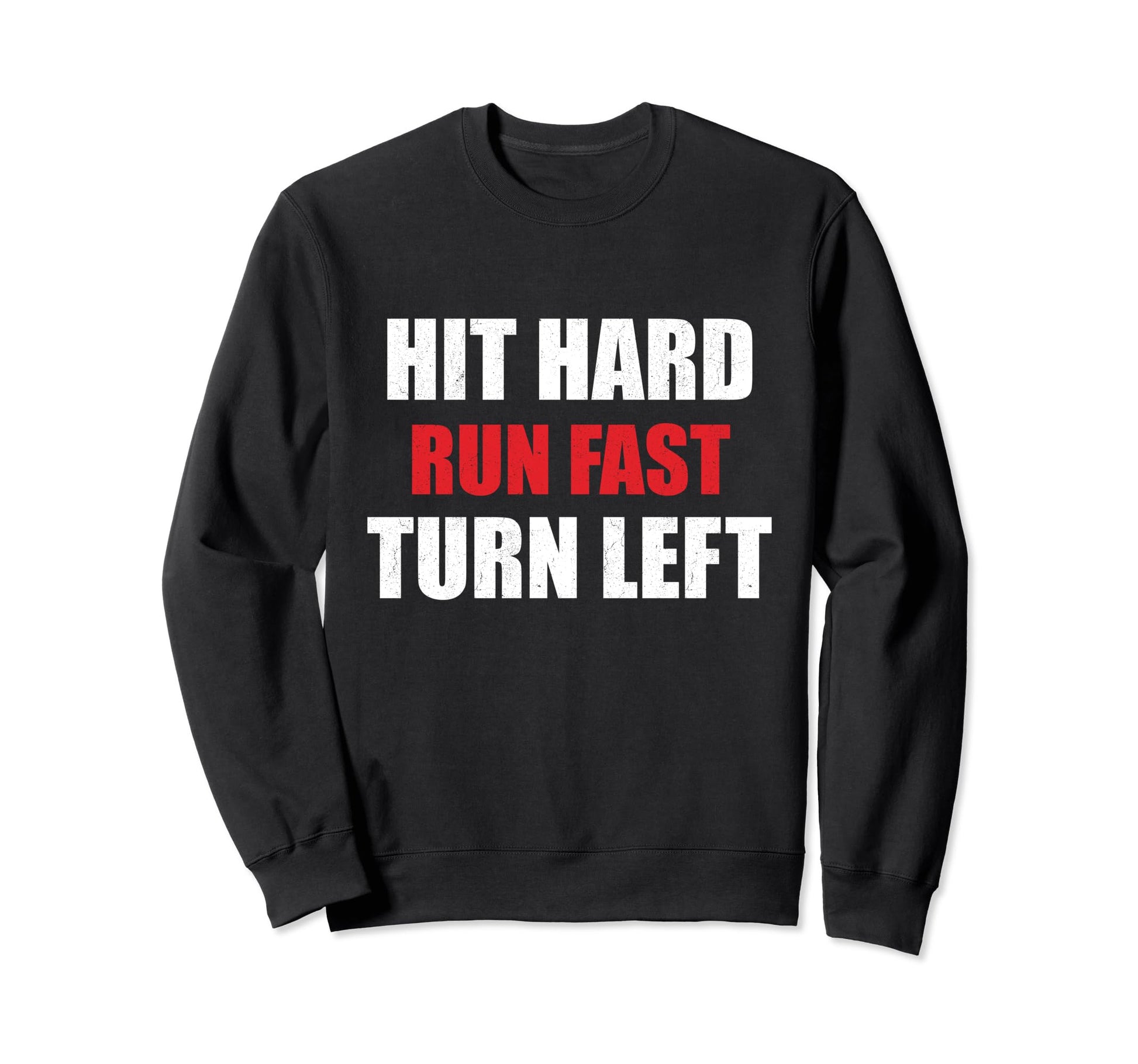 Hit Hard Run Fast Turn Left Funny Sweatshirt - Custom Art Print for Adults - T-Shirt, Sweatshirt, Hoodie