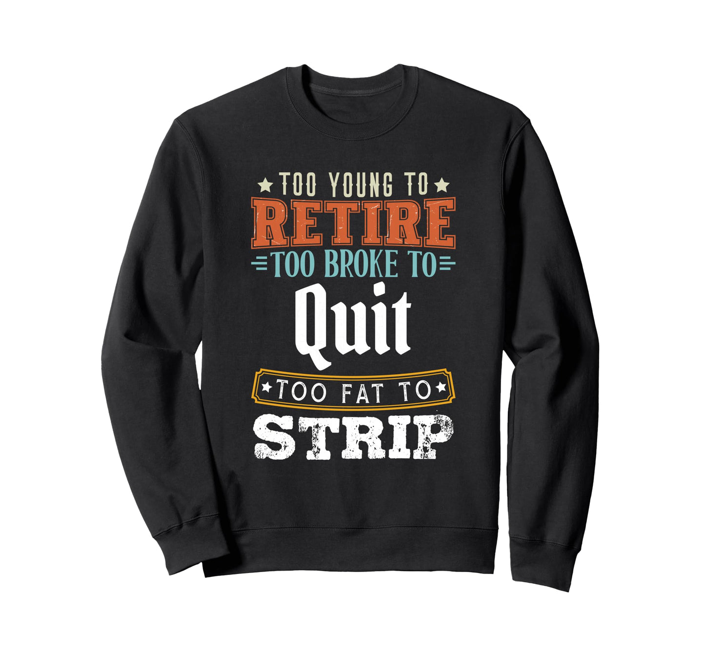 Too Young To Retire Too Broke To Sweatshirt - Trendy Graphic Men Women - T-Shirt, Sweatshirt, Hoodie