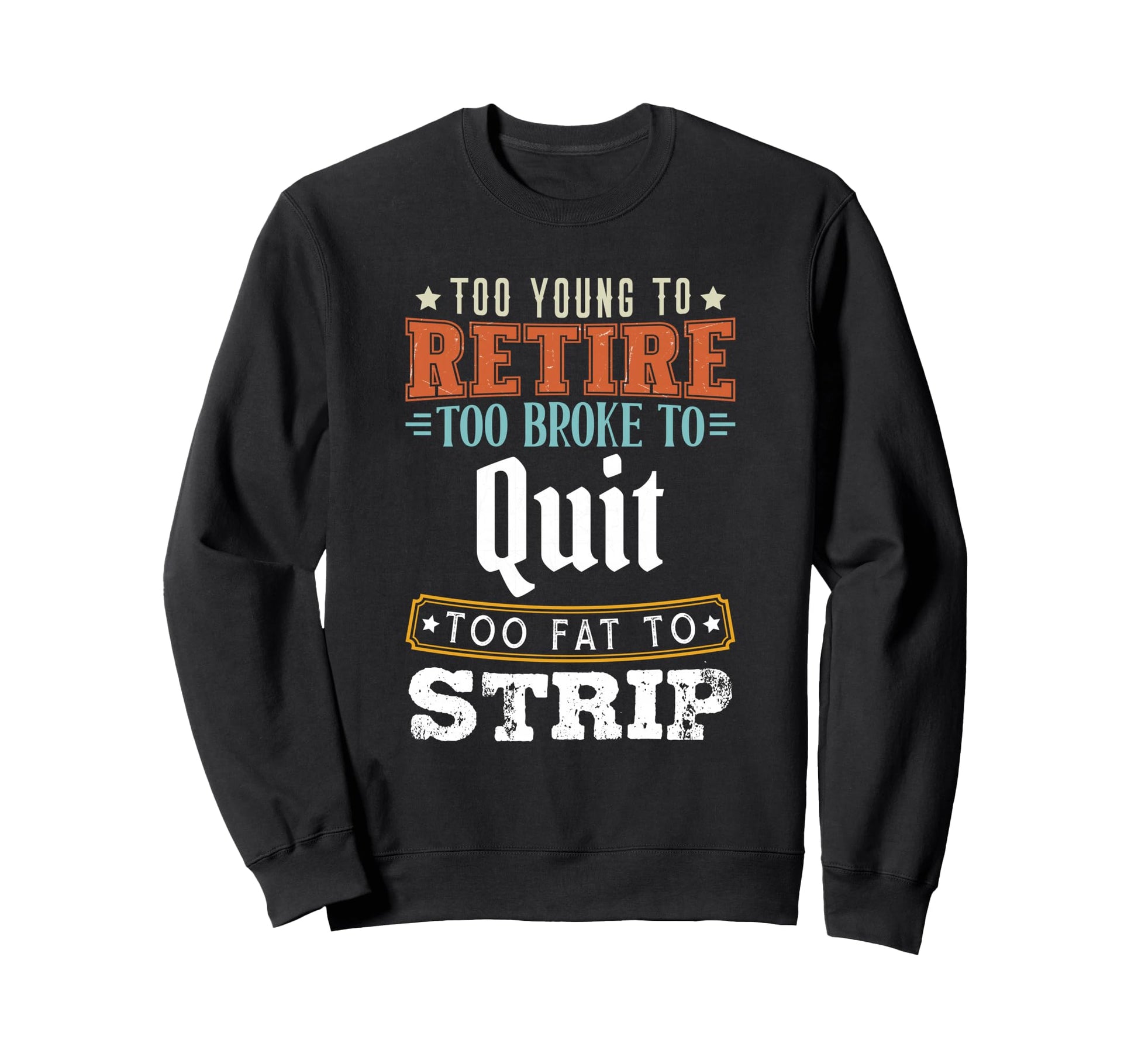 Too Young To Retire Too Broke To Sweatshirt - Trendy Graphic Men Women - T-Shirt, Sweatshirt, Hoodie