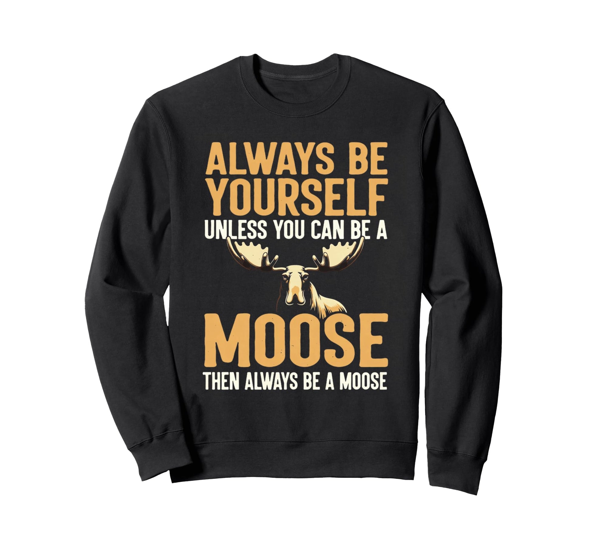 Funny Wildlife Always Be Moose Sweatshirt - Custom Art Print Men Women - T-Shirt, Sweatshirt, Hoodie