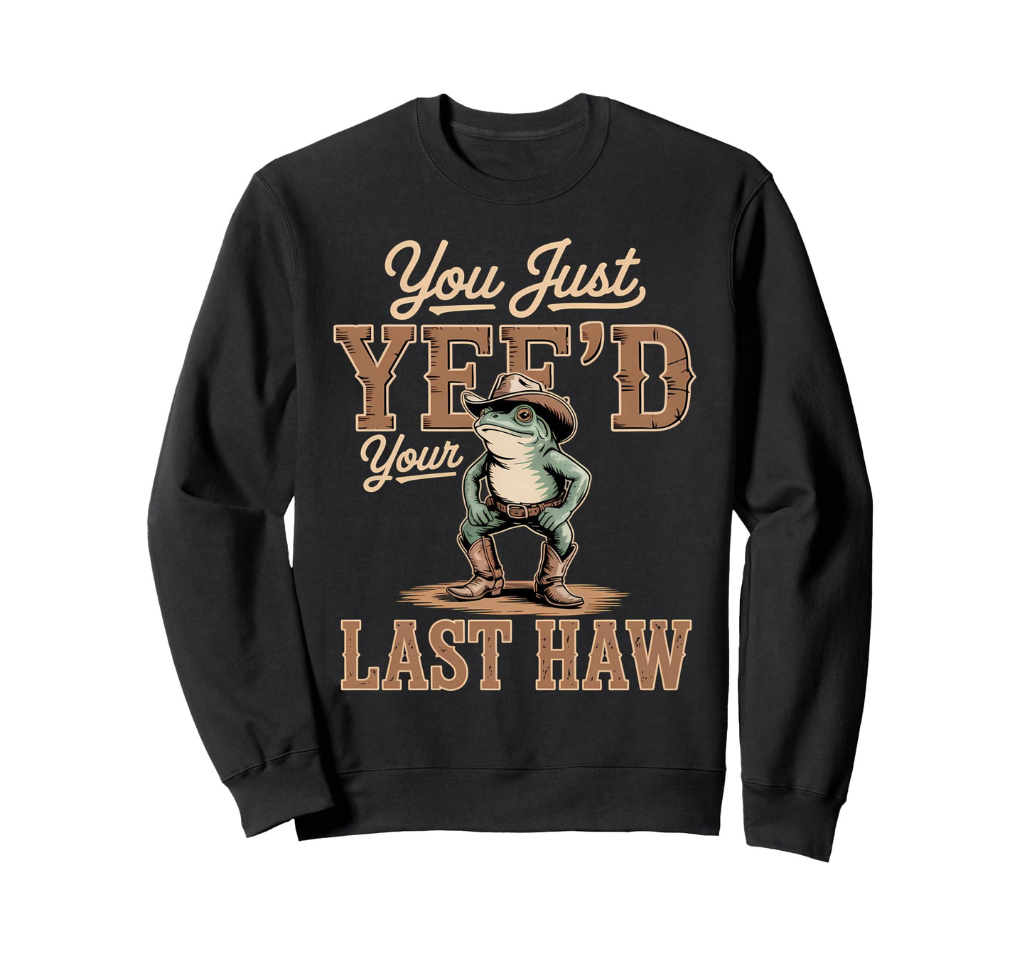 You Just Yeed Your Last Haw Funny Sweatshirt - Trendy Graphic for Adults - T-Shirt, Sweatshirt, Hoodie