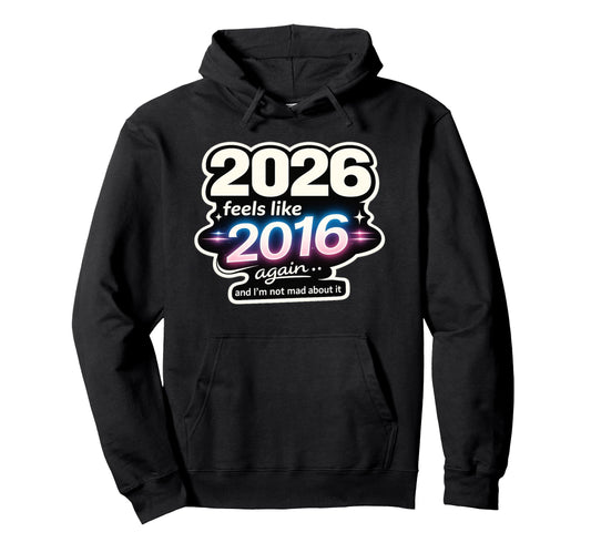 2026 Feels Like 2016 Again Funny Hoodie - Trendy Graphic Unisex - T-Shirt, Sweatshirt, Hoodie
