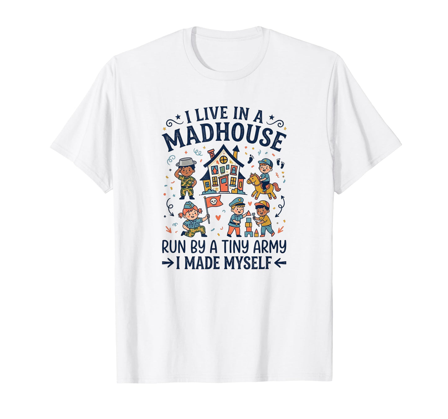 I Live Madhouse Run Tiny Army I Made T-Shirt - Streetwear Style Unisex - T-Shirt, Sweatshirt, Hoodie