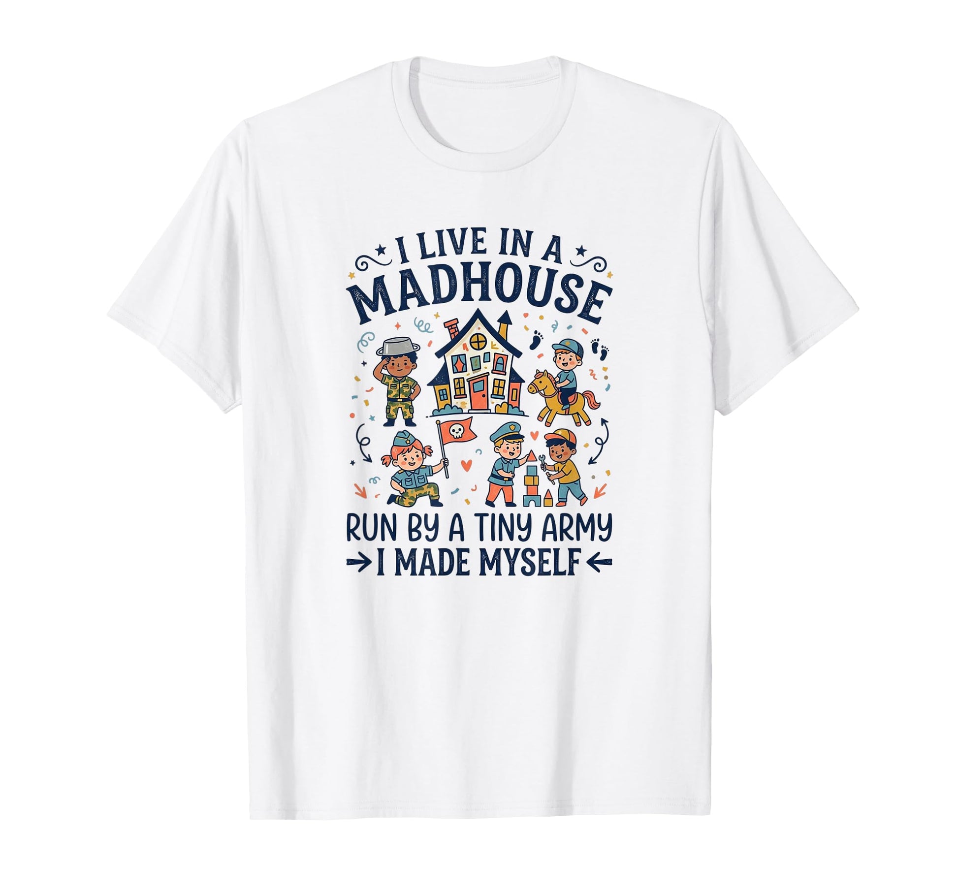 I Live Madhouse Run Tiny Army I Made T-Shirt - Streetwear Style Unisex - T-Shirt, Sweatshirt, Hoodie