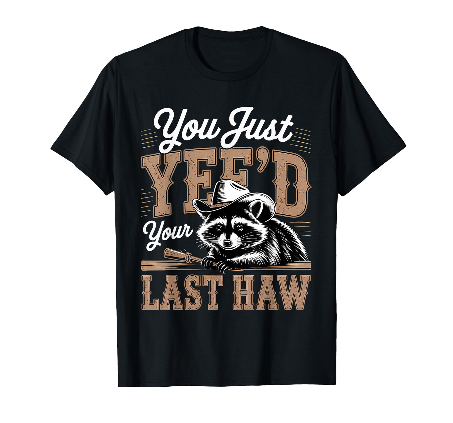 You Just Yeed Your Last Haw Funny T-Shirt - Novelty Apparel Men Women - T-Shirt, Sweatshirt, Hoodie
