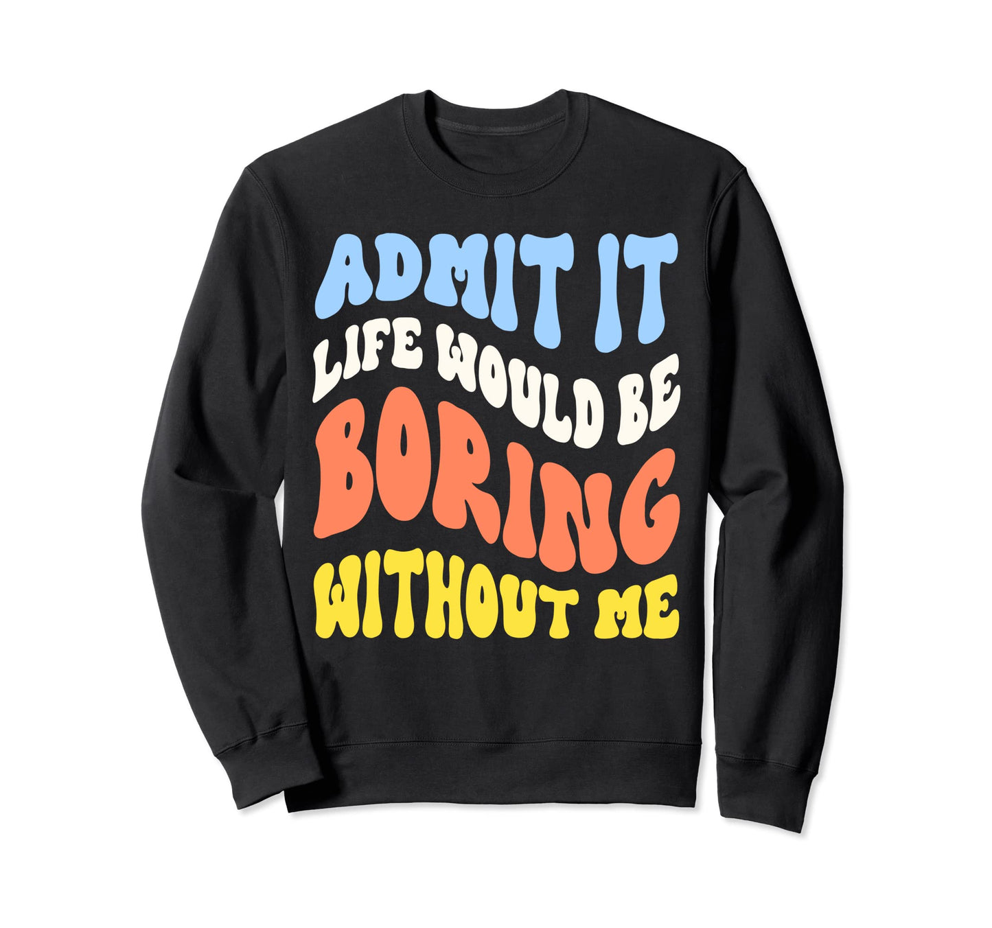 Funny Admit It Life Would Be Boring Sweatshirt - Graphic Print Unisex - T-Shirt, Sweatshirt, Hoodie
