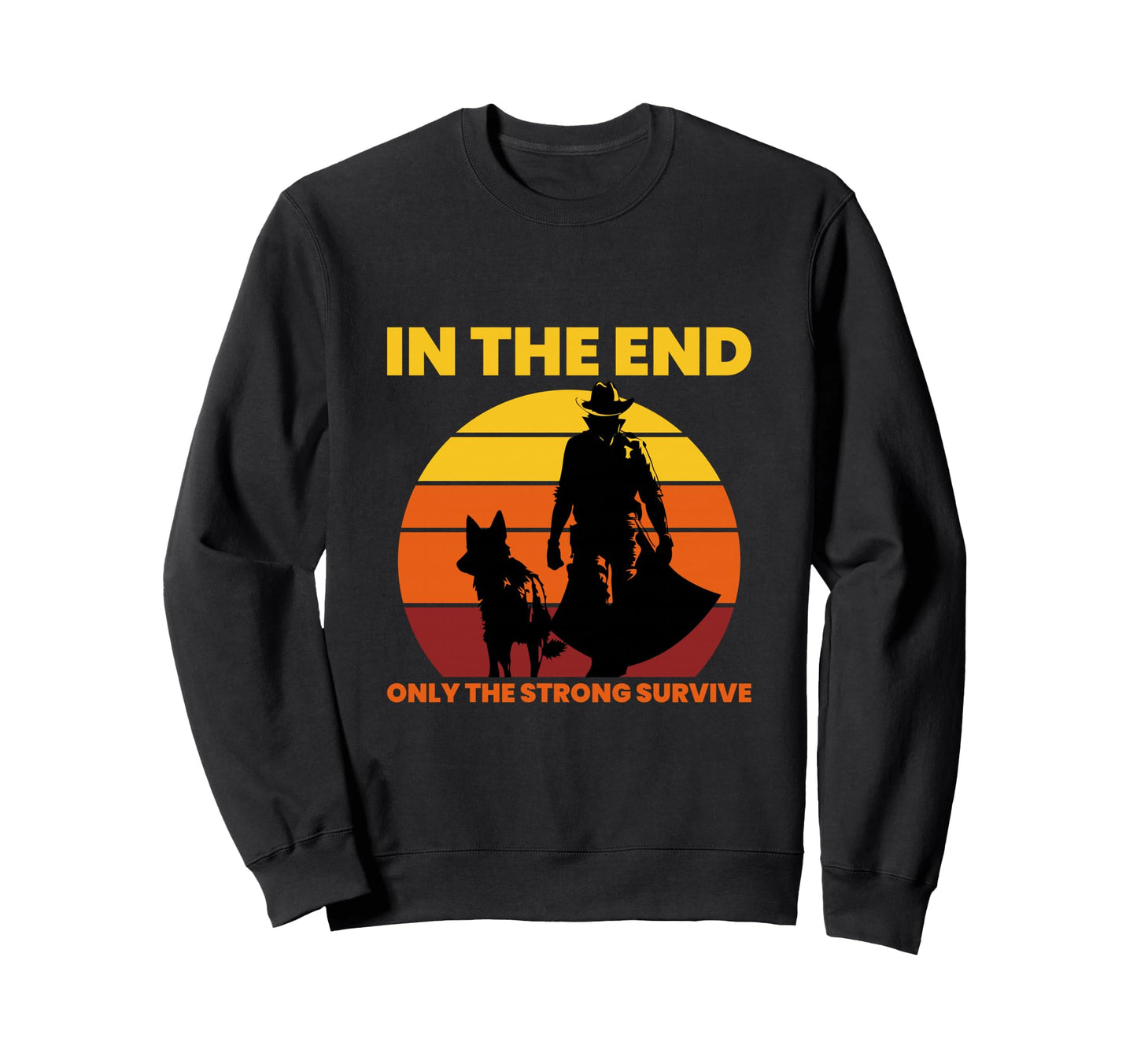 End Only Strong Survive Cowboy Western Sweatshirt - Custom Art Print Unisex - T-Shirt, Sweatshirt, Hoodie