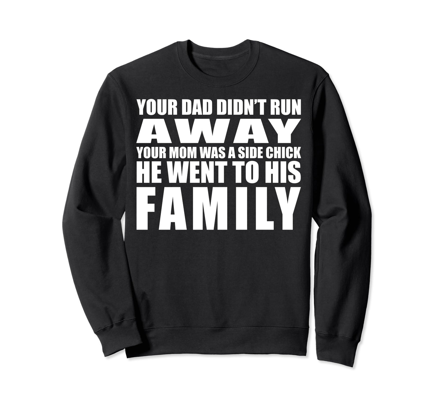 Your Dad Didnt Run Away Your Mom Was Sweatshirt - Custom Art Print Unisex - T-Shirt, Sweatshirt, Hoodie