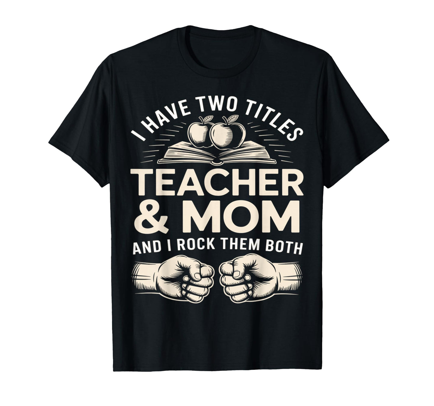 I Have Two Titles Teacher And Mom And I T-Shirt - Novelty Apparel Unisex - T-Shirt, Sweatshirt, Hoodie