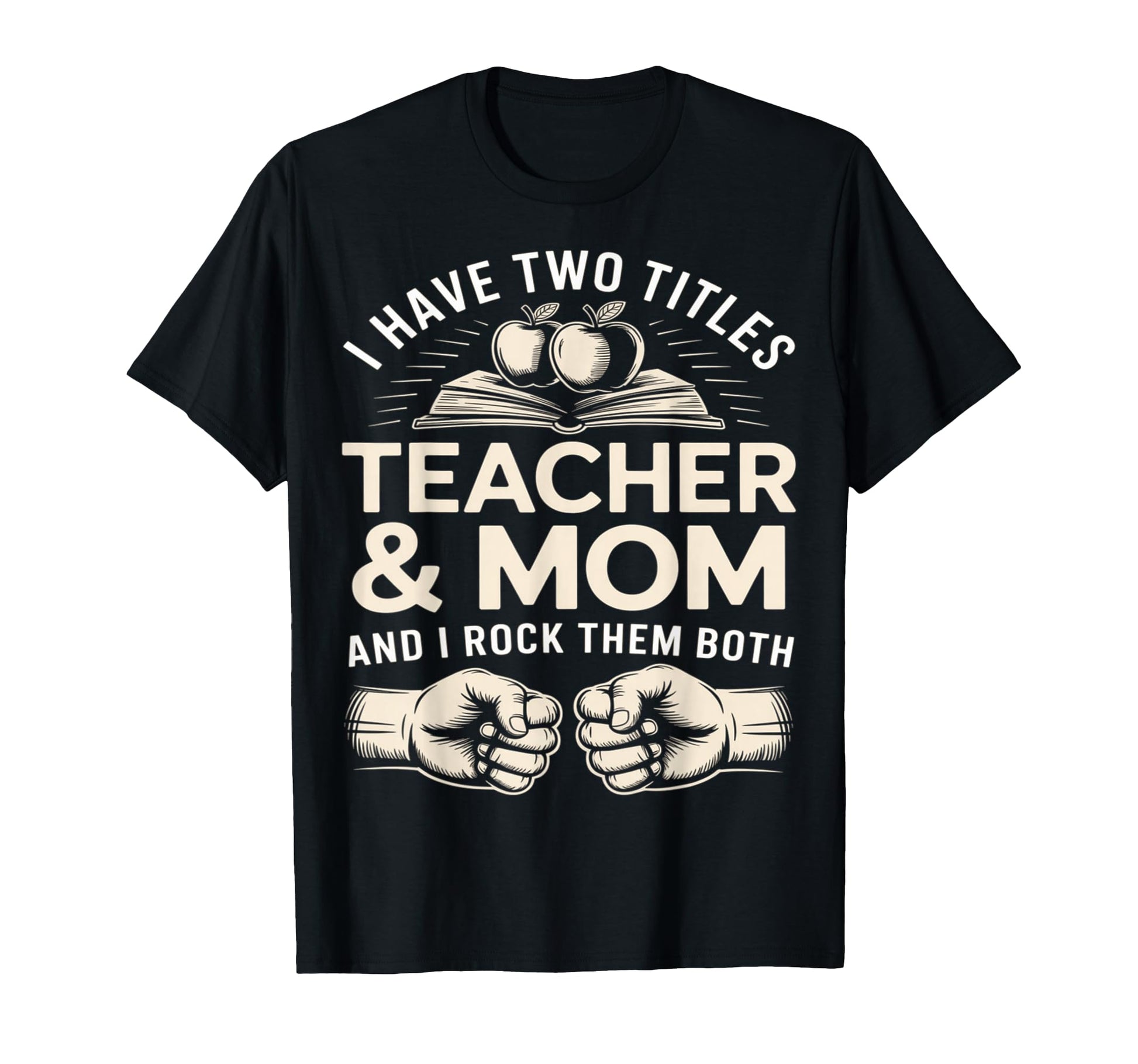 I Have Two Titles Teacher And Mom And I T-Shirt - Novelty Apparel Unisex - T-Shirt, Sweatshirt, Hoodie