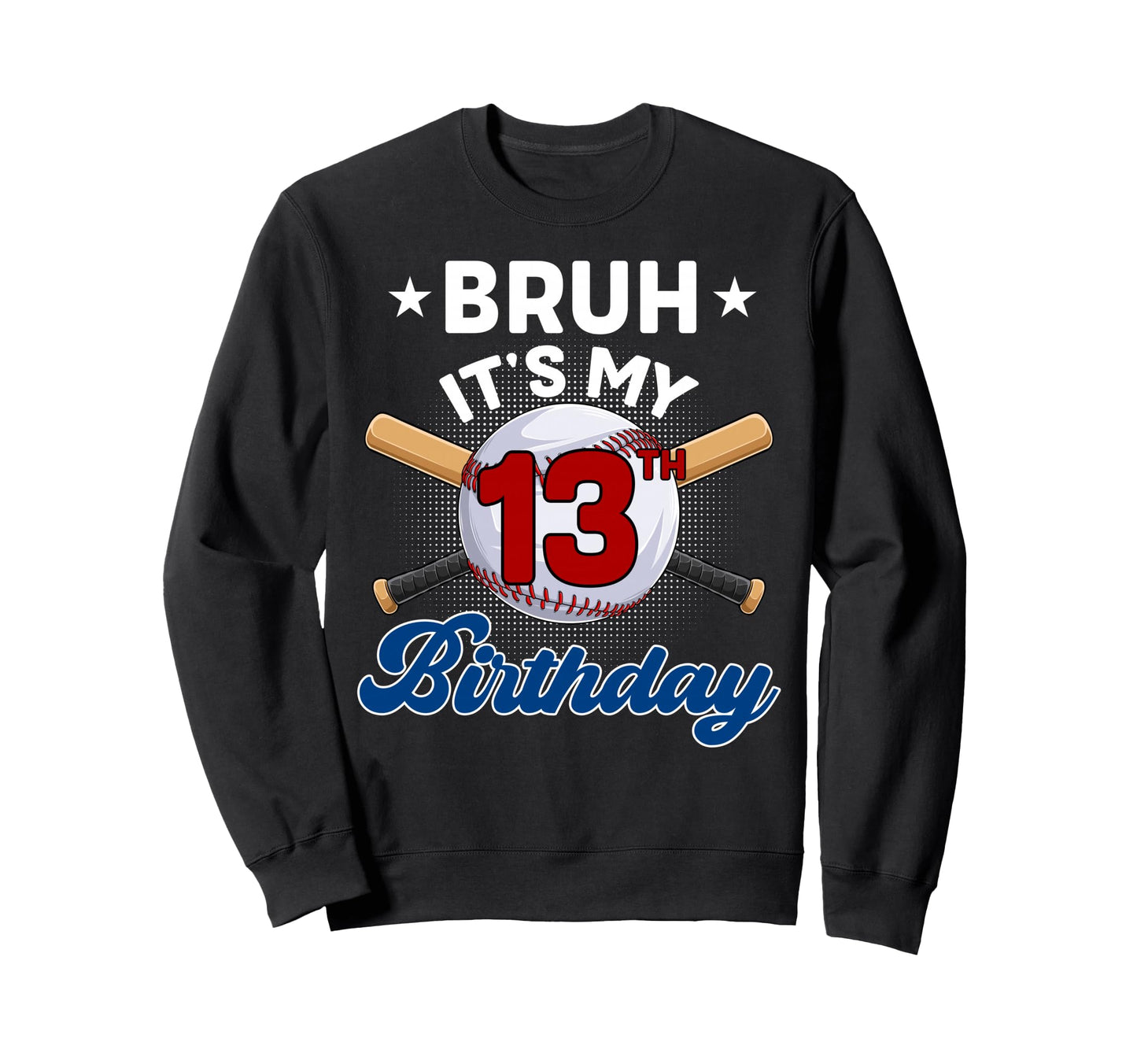 Funny Bruh Its My 13Th Birthday Sweatshirt - Custom Art Print Unisex - T-Shirt, Sweatshirt, Hoodie