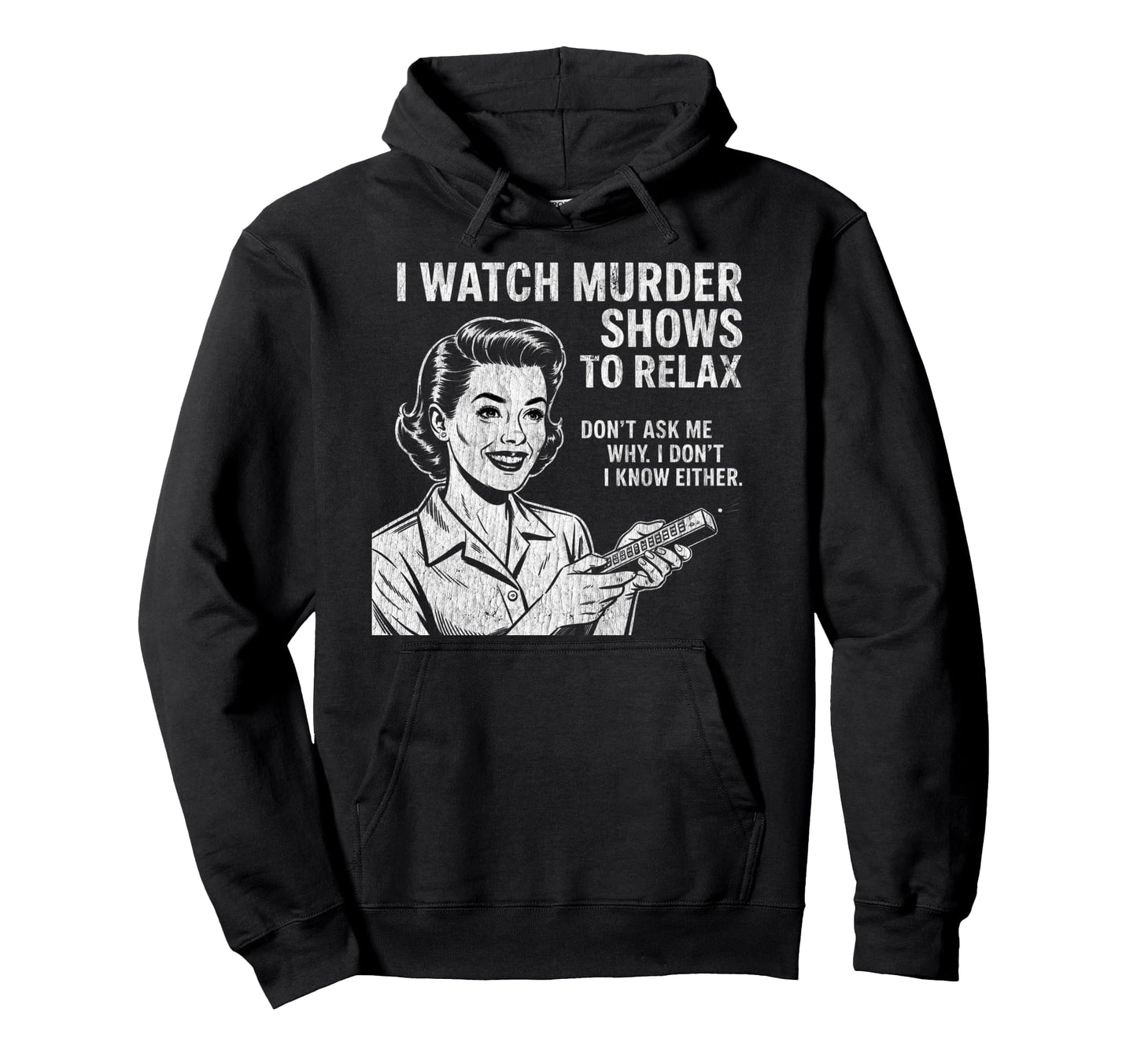 I Watch Murder Shows To Relax Funny True Hoodie - Graphic Print Men Women - T-Shirt, Sweatshirt, Hoodie
