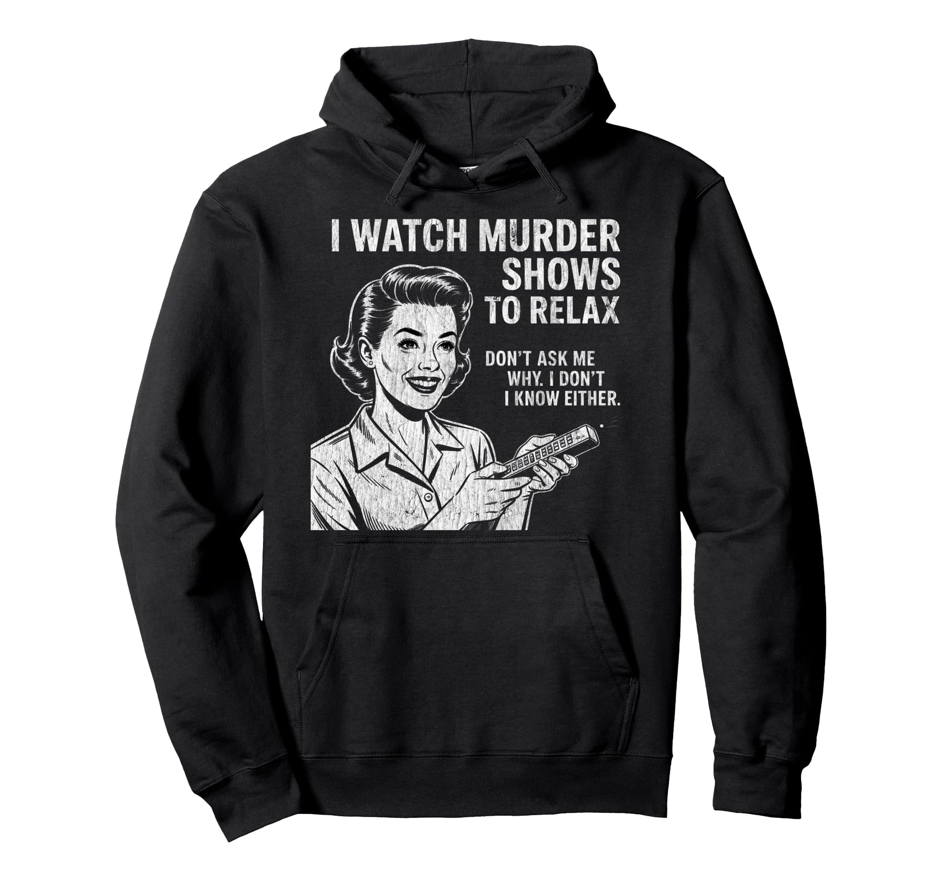 I Watch Murder Shows To Relax Funny True Hoodie - Graphic Print Men Women - T-Shirt, Sweatshirt, Hoodie