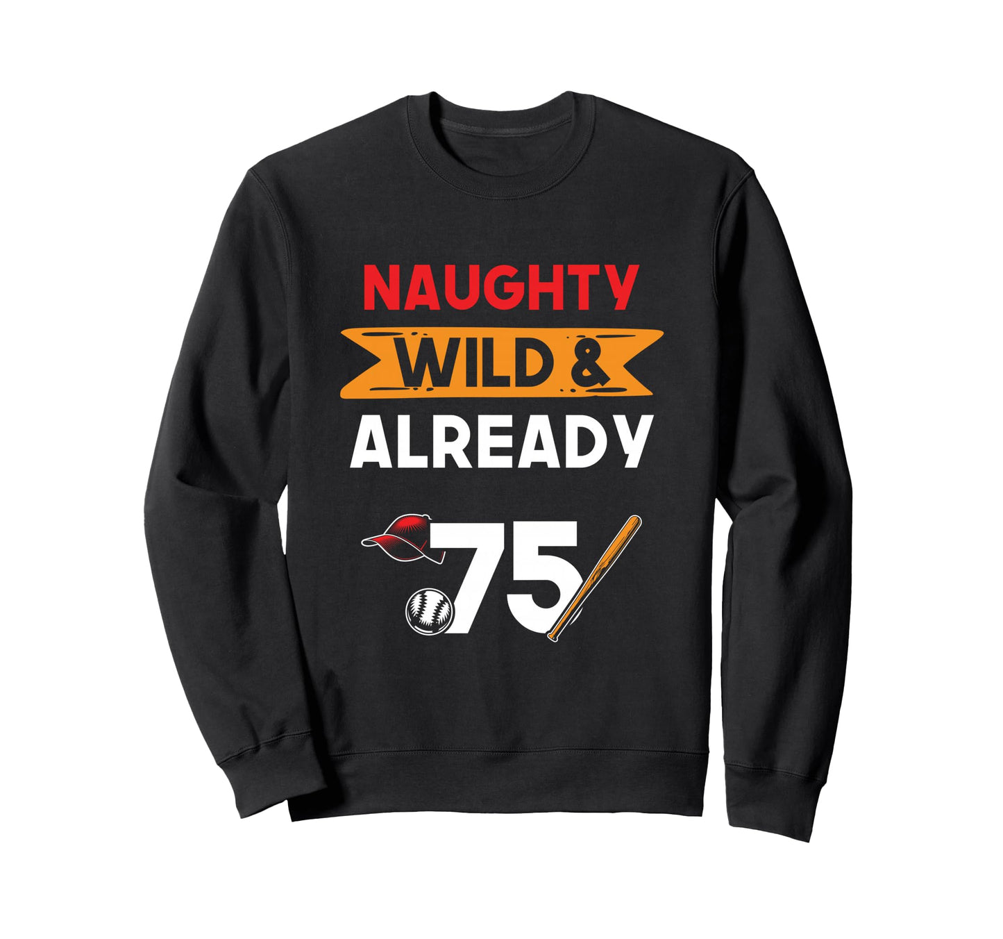 Naughty Wild Already 75 Birthday Sweatshirt - Novelty Apparel Unisex - T-Shirt, Sweatshirt, Hoodie