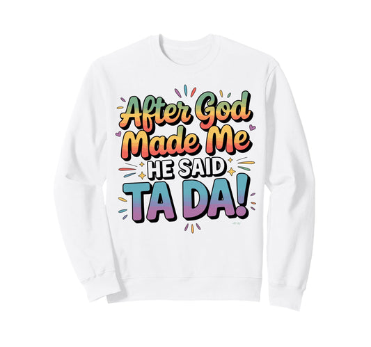 After God Made Me He Said Ta Da Sweatshirt - Fun Novelty Design Unisex - T-Shirt, Sweatshirt, Hoodie