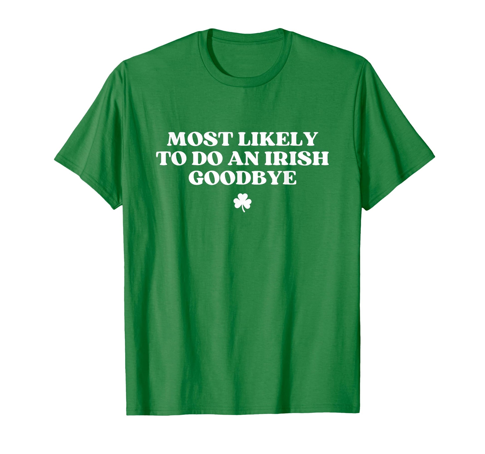 Most Likely To Do Irish Goodbye Funny T-Shirt - Streetwear Style Men Women - T-Shirt, Sweatshirt, Hoodie