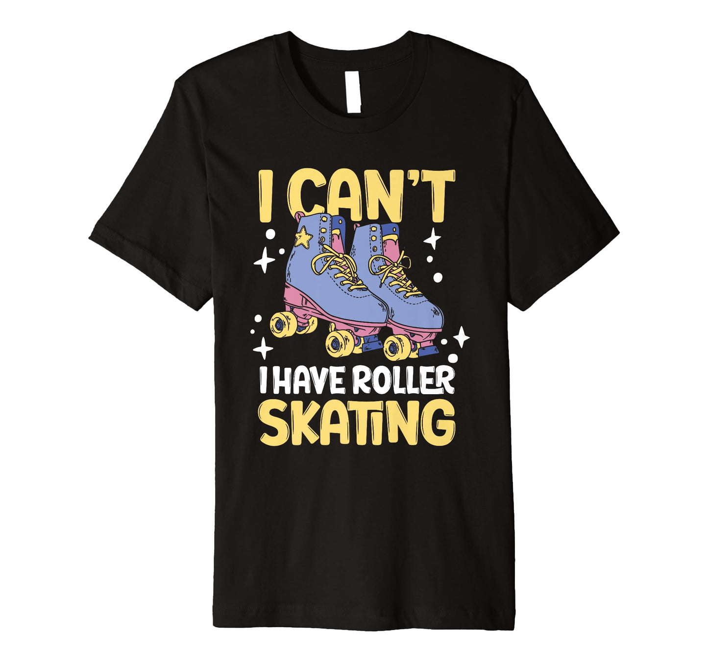 Roller Skate I Cant I Have Roller T-Shirt - Fun Novelty Design Men Women - T-Shirt, Sweatshirt, Hoodie