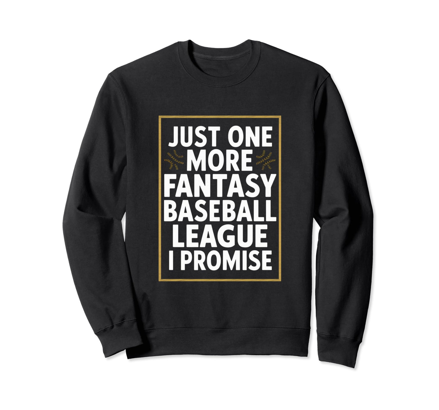 Just One More Fantasy Baseball League I Sweatshirt - Unique Graphic Unisex - T-Shirt, Sweatshirt, Hoodie