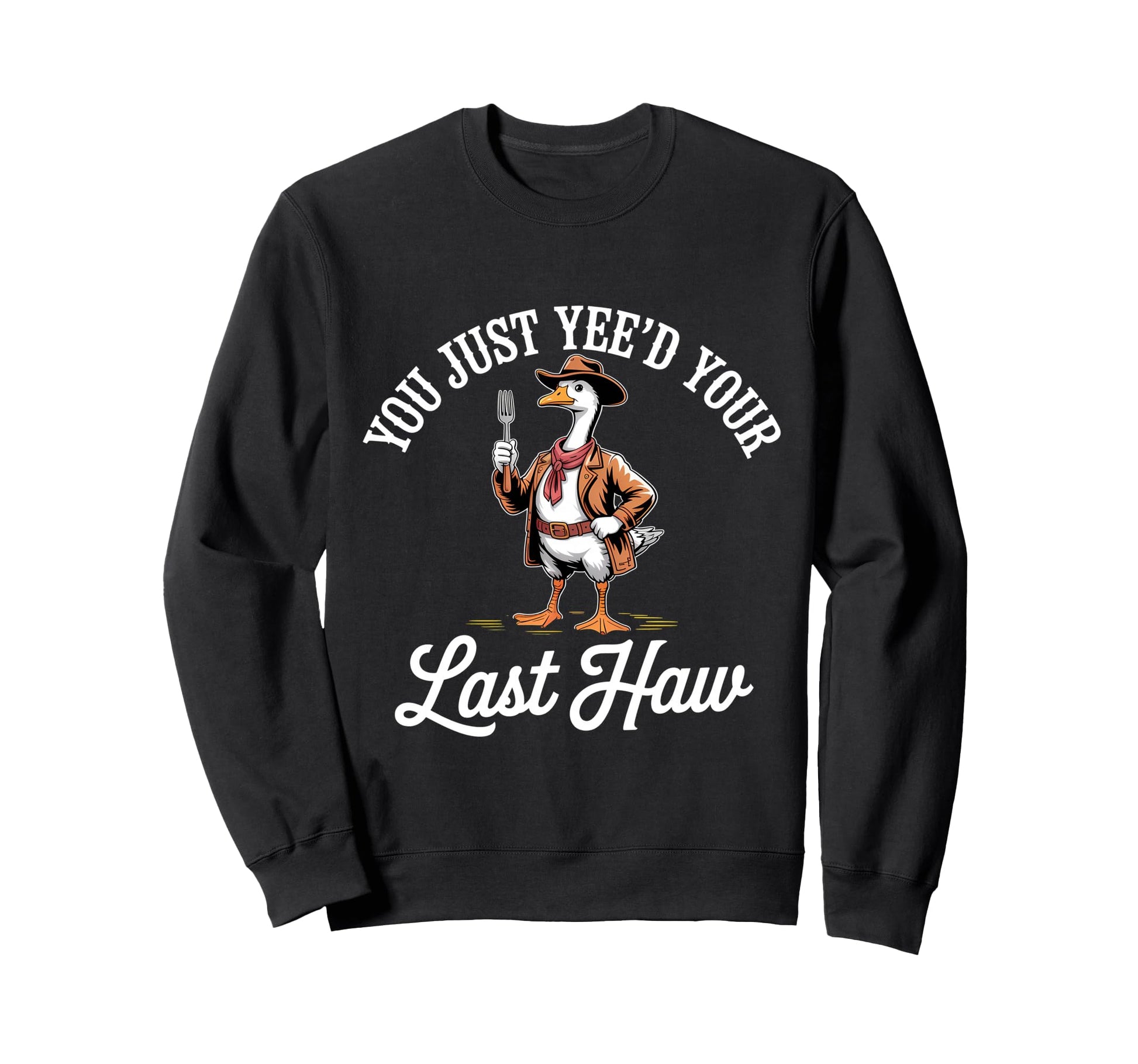 You Just Yeed Your Last Haw Funny Sweatshirt - Novelty Apparel Unisex - T-Shirt, Sweatshirt, Hoodie