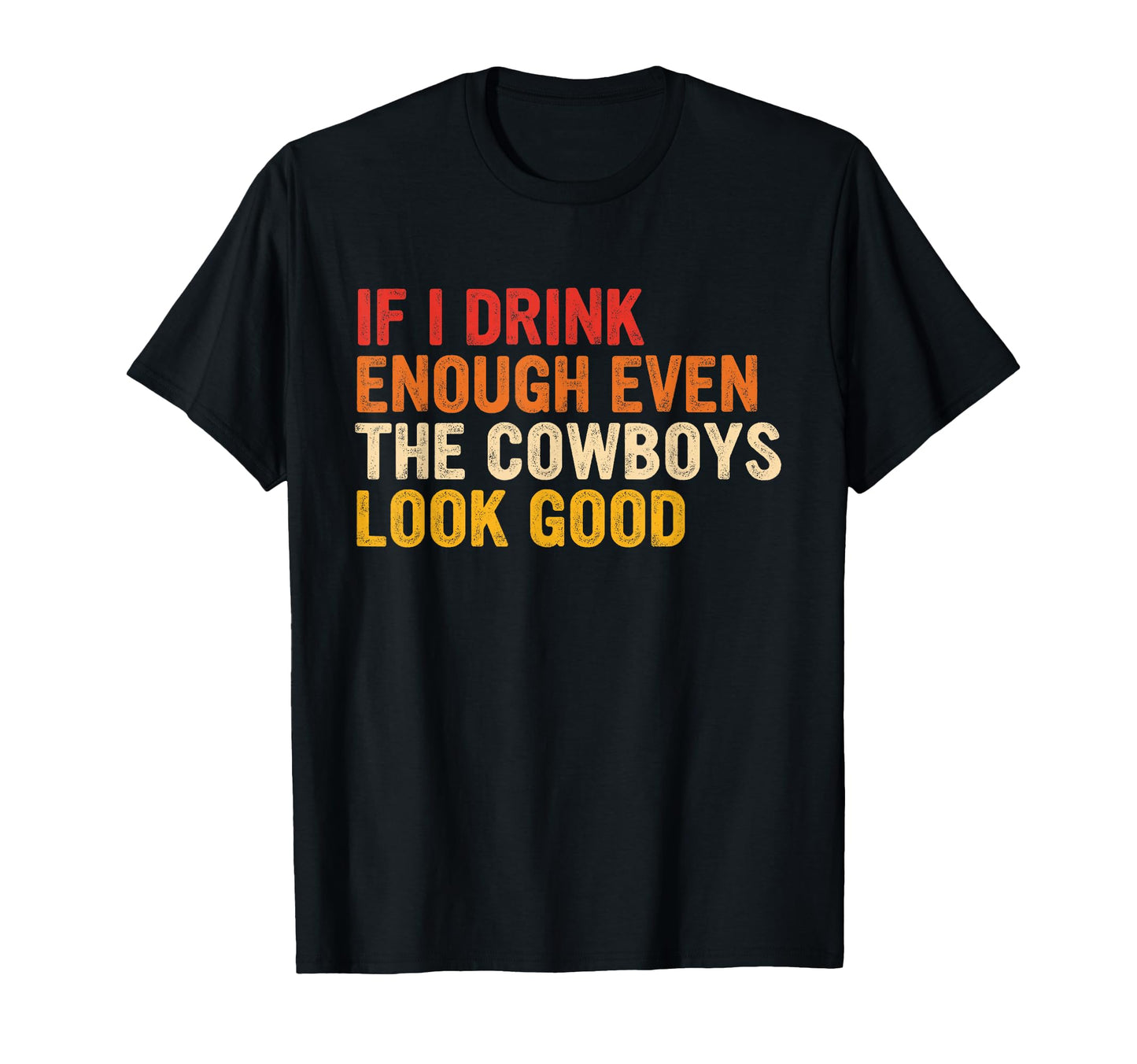 If I Drink Enough Even Cowboys Good T-Shirt - Streetwear Style Men Women - T-Shirt, Sweatshirt, Hoodie