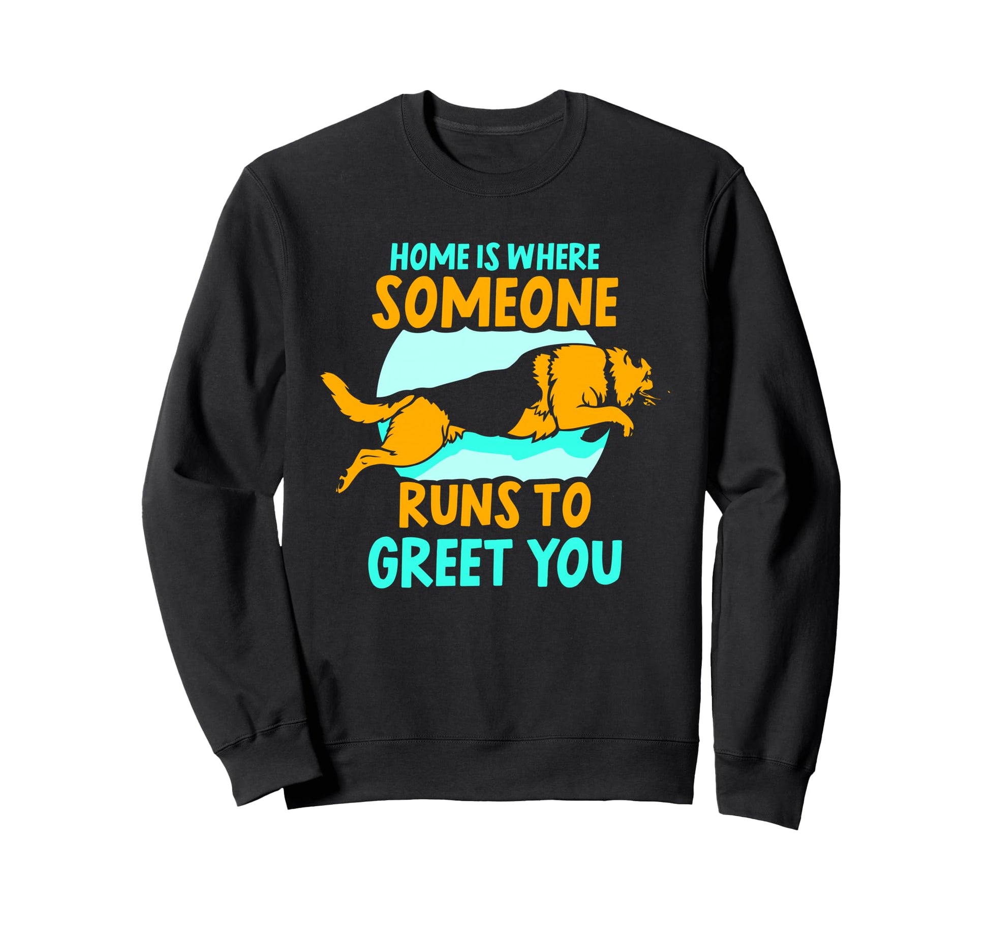 Home Is Where Someone Runs To Greet Sweatshirt - Graphic Print for Adults - T-Shirt, Sweatshirt, Hoodie