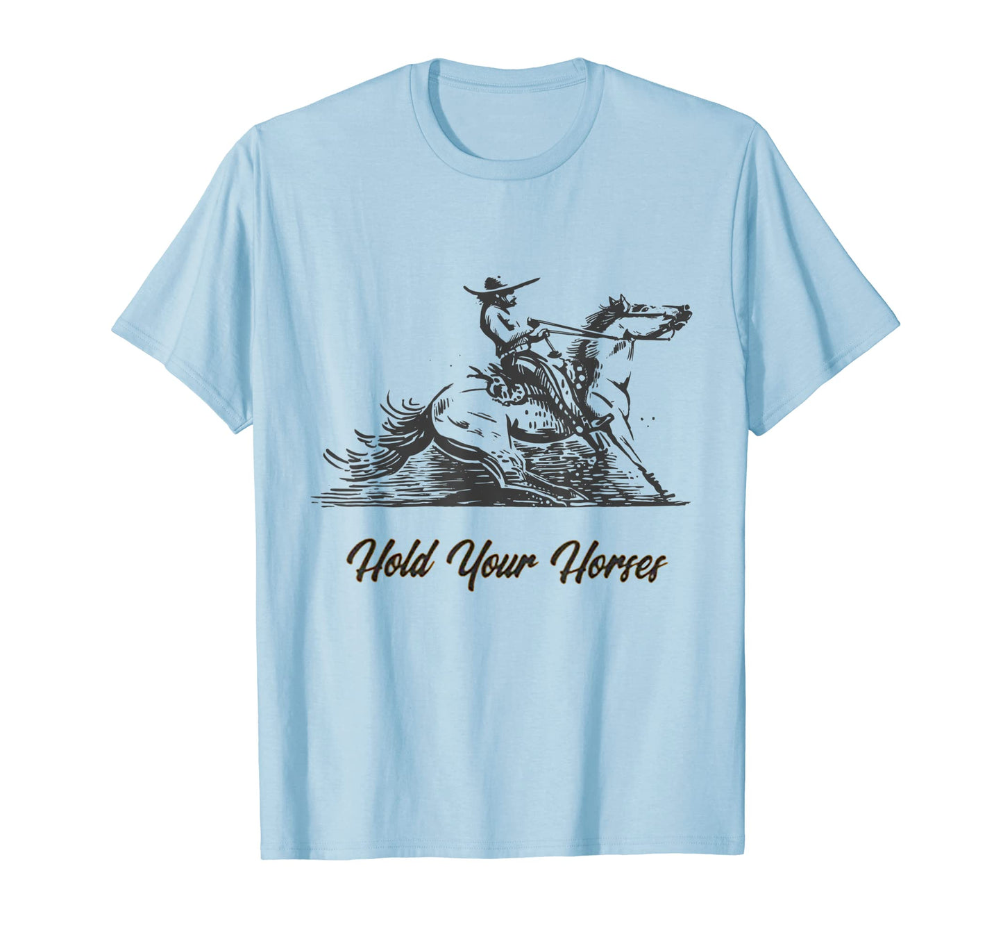 Hold Your Horses Funny Rodeo Cowboy T-Shirt - Custom Art Print Men Women - T-Shirt, Sweatshirt, Hoodie