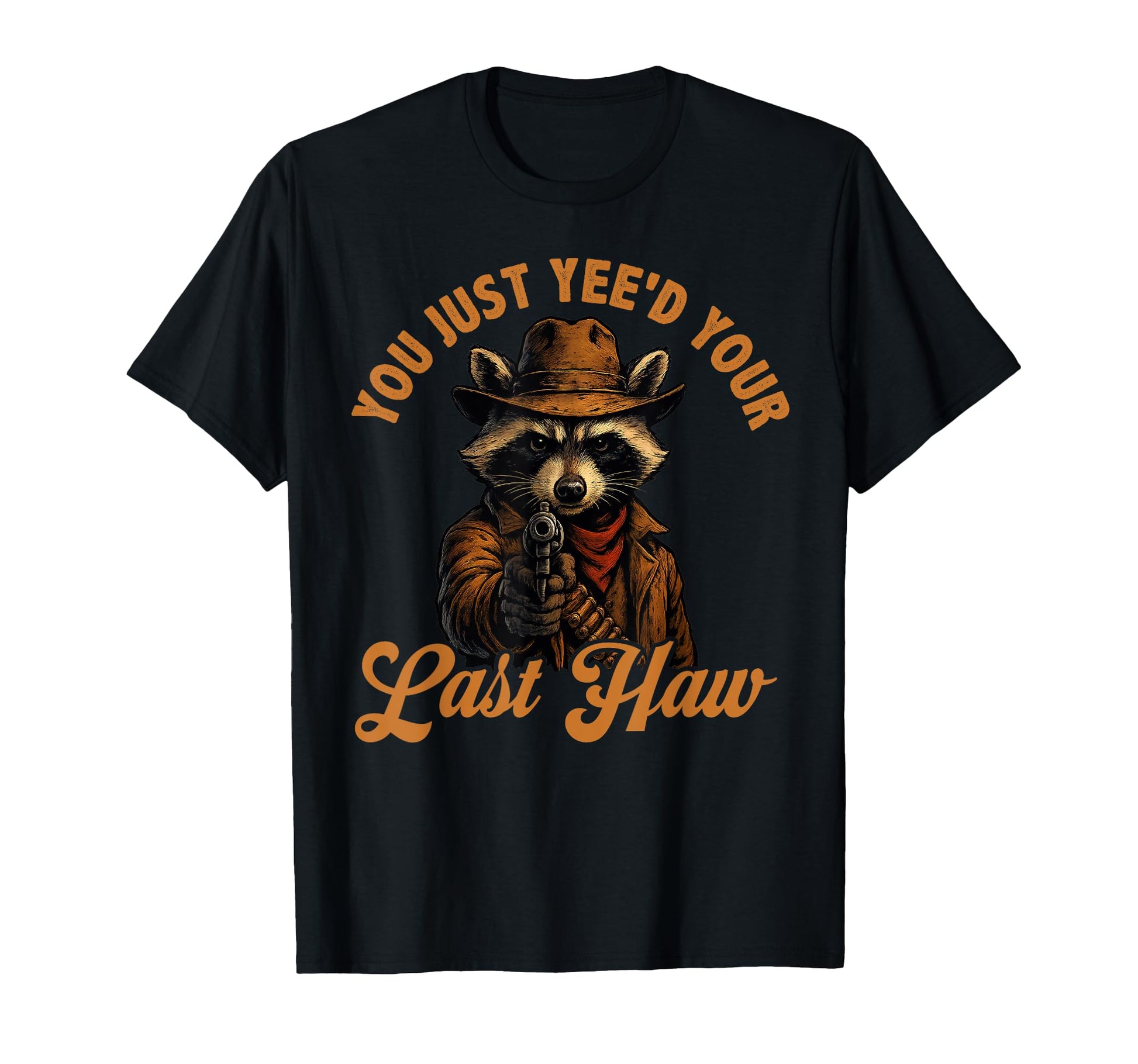 You Just Yeed Your Last Haw Cowboy T-Shirt - Casual Everyday Wear Unisex - T-Shirt, Sweatshirt, Hoodie