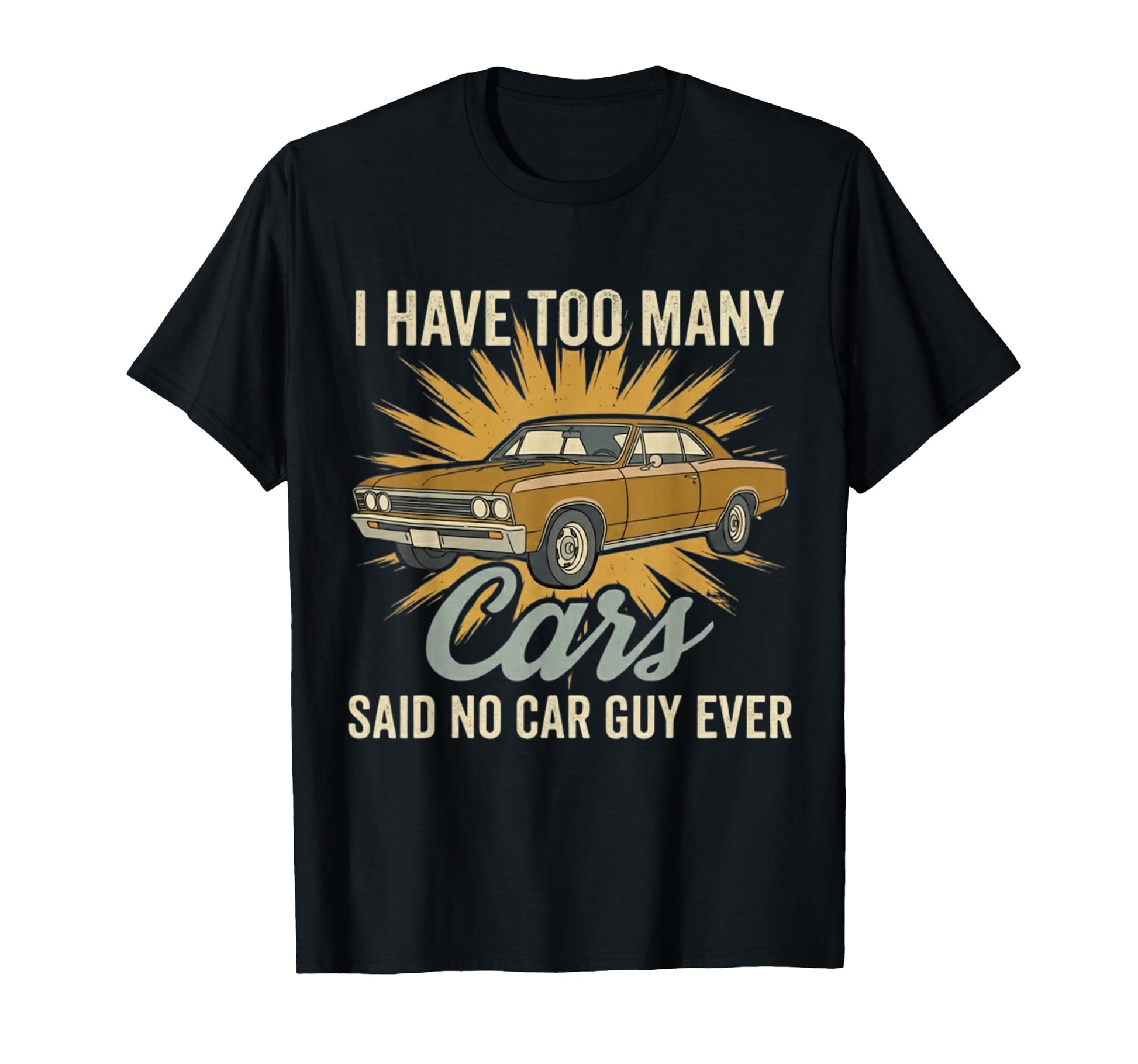 I Have Too Many Cars Said No Car Guy Ever T-Shirt - Novelty Apparel Unisex - T-Shirt, Sweatshirt, Hoodie