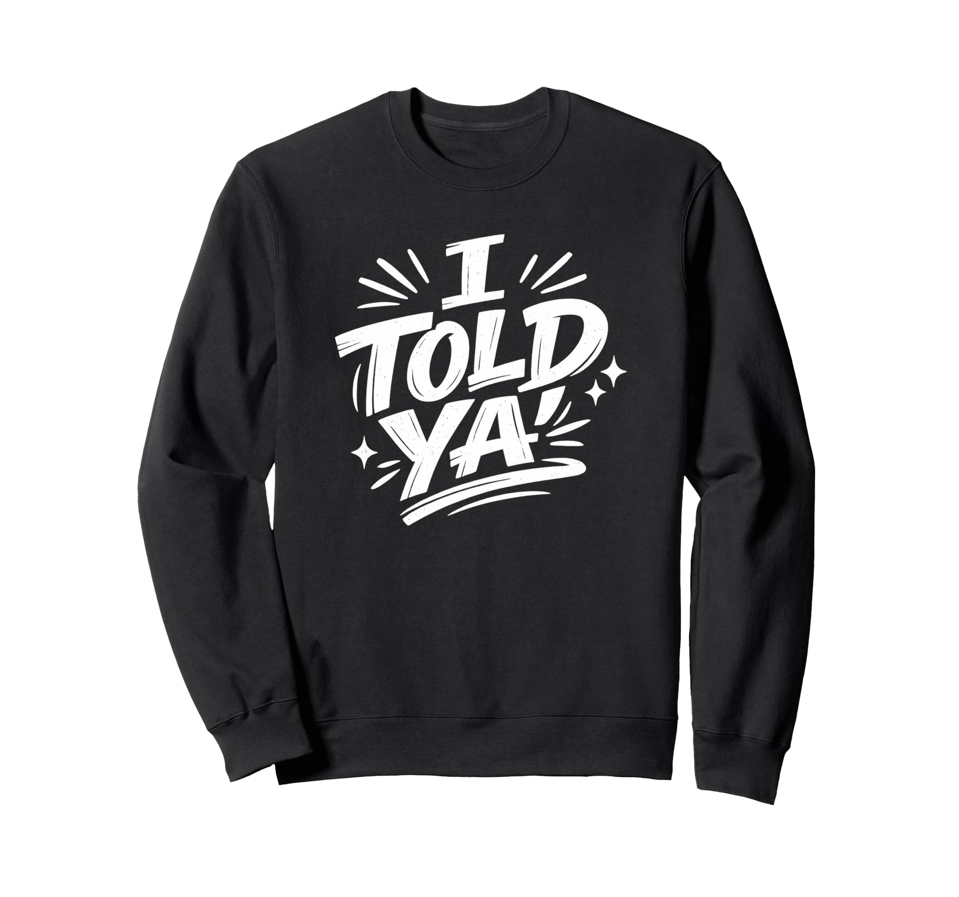 I Told Ya Bold Statement Funny Sweatshirt - Unique Graphic for Adults - T-Shirt, Sweatshirt, Hoodie